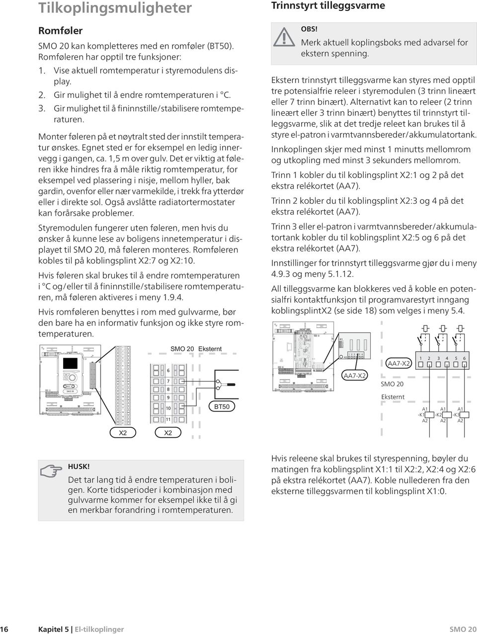 Monter føleren på et nøytralt sted der innstilt temperatur ønskes. Egnet sted er for eksempel en ledig innervegg i gangen, ca. 1,5 m over gulv.