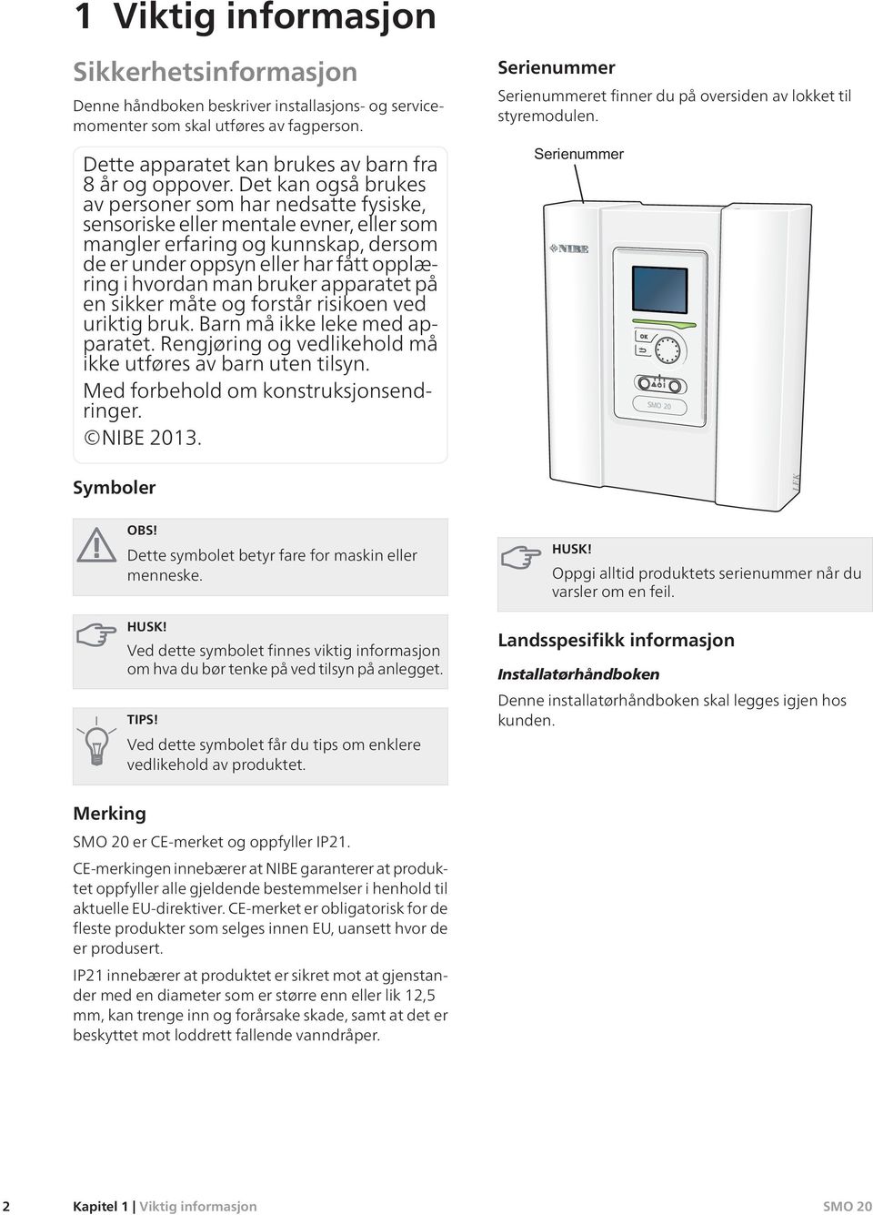 bruker apparatet på en sikker måte og forstår risikoen ved uriktig bruk. Barn må ikke leke med apparatet. Rengjøring og vedlikehold må ikke utføres av barn uten tilsyn.