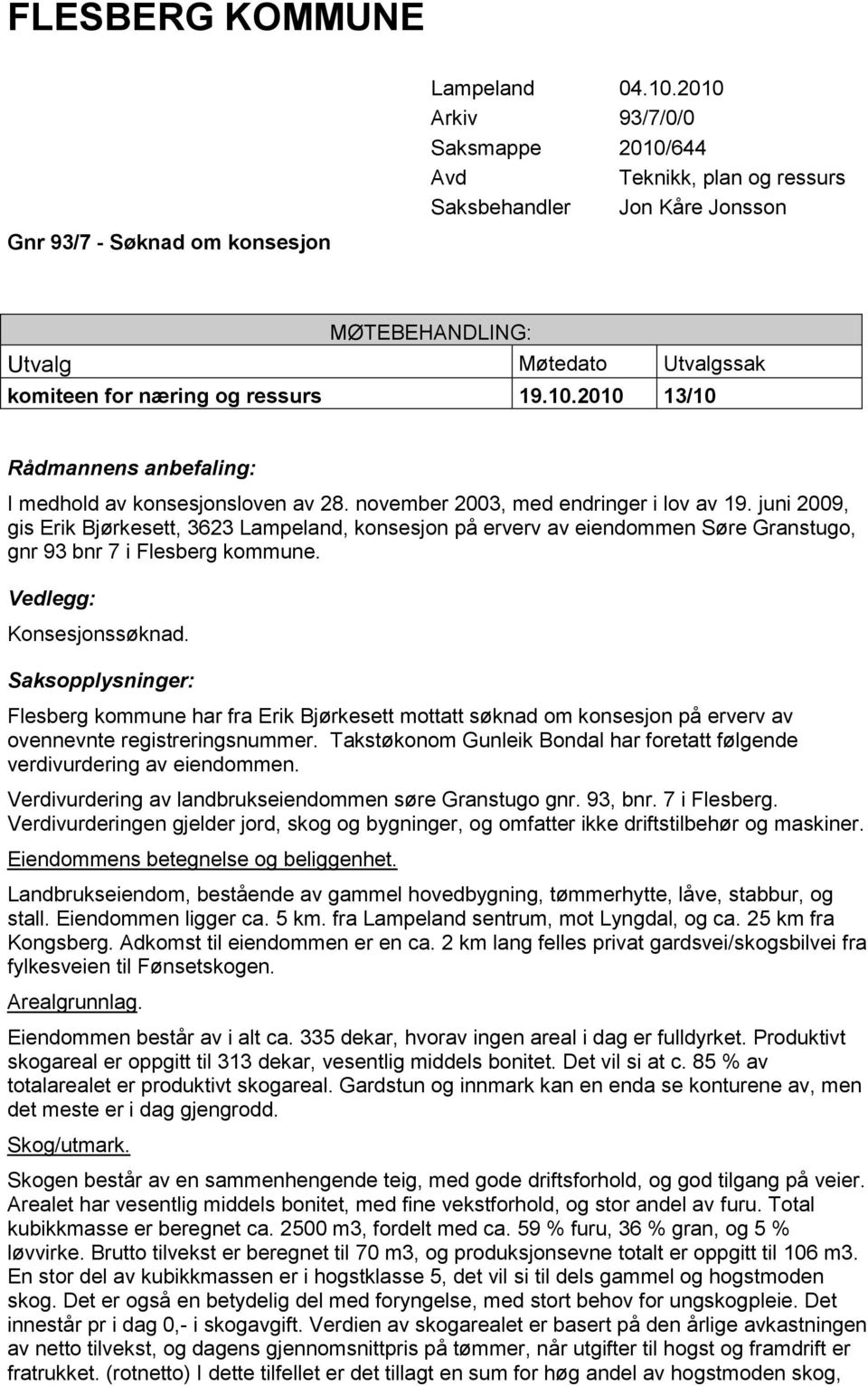 november 2003, med endringer i lov av 19. juni 2009, gis Erik Bjørkesett, 3623 Lampeland, konsesjon på erverv av eiendommen Søre Granstugo, gnr 93 bnr 7 i Flesberg kommune. Vedlegg: Konsesjonssøknad.