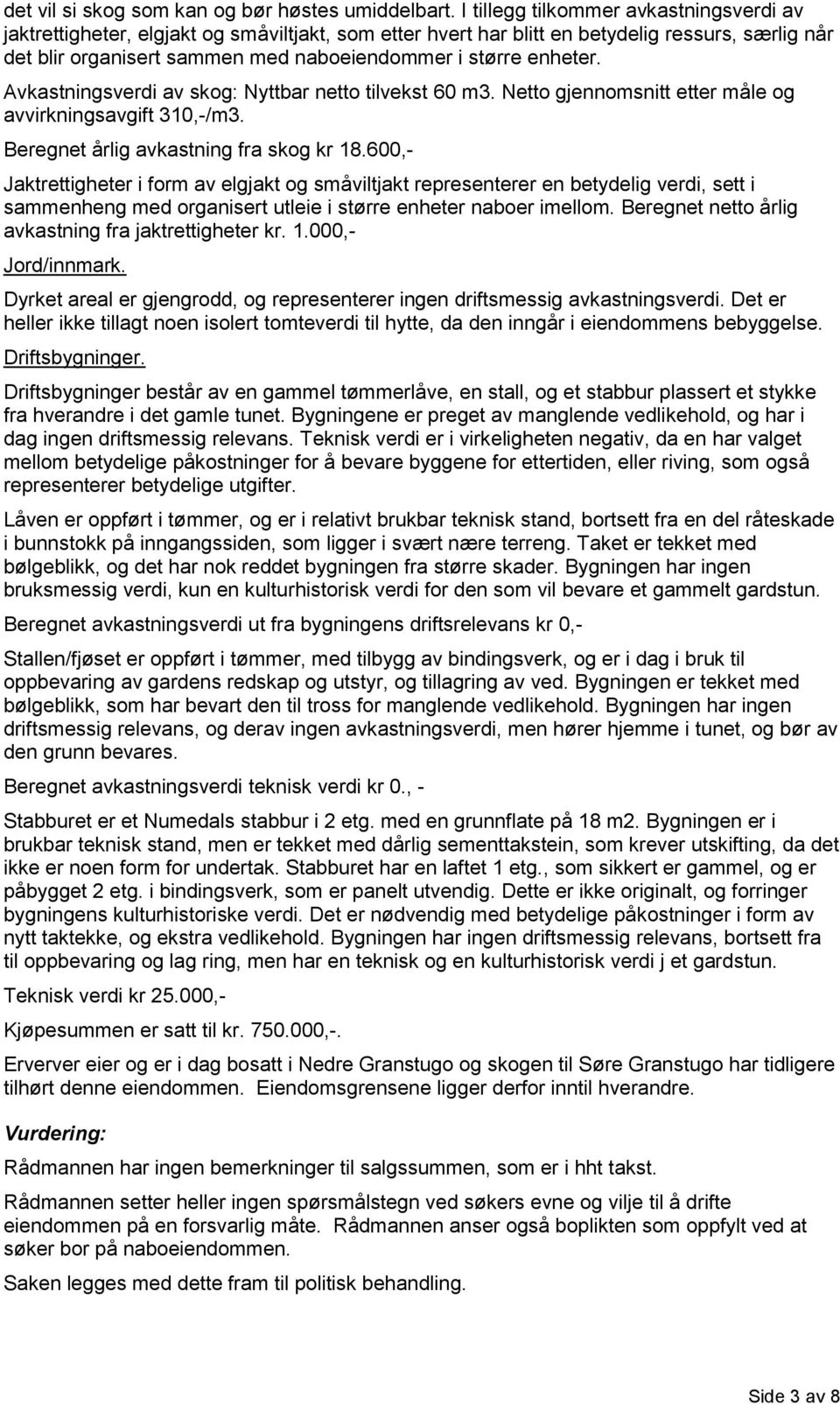 enheter. Avkastningsverdi av skog: Nyttbar netto tilvekst 60 m3. Netto gjennomsnitt etter måle og avvirkningsavgift 310,-/m3. Beregnet årlig avkastning fra skog kr 18.