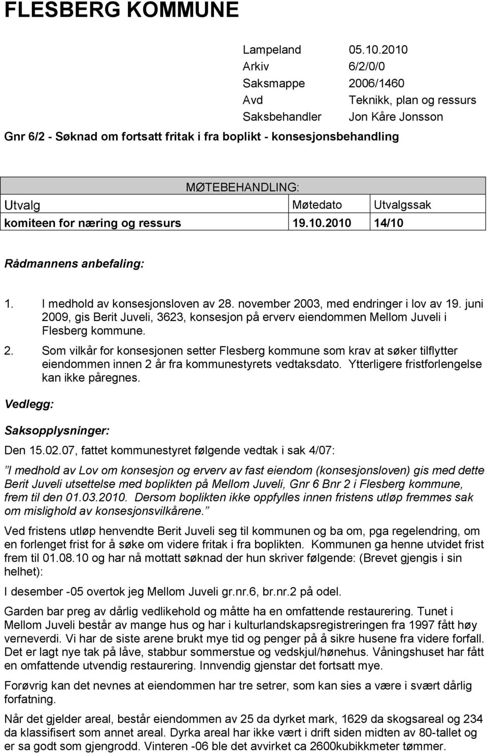 Møtedato Utvalgssak komiteen for næring og ressurs 19.10.2010 14/10 Rådmannens anbefaling: 1. I medhold av konsesjonsloven av 28. november 2003, med endringer i lov av 19.