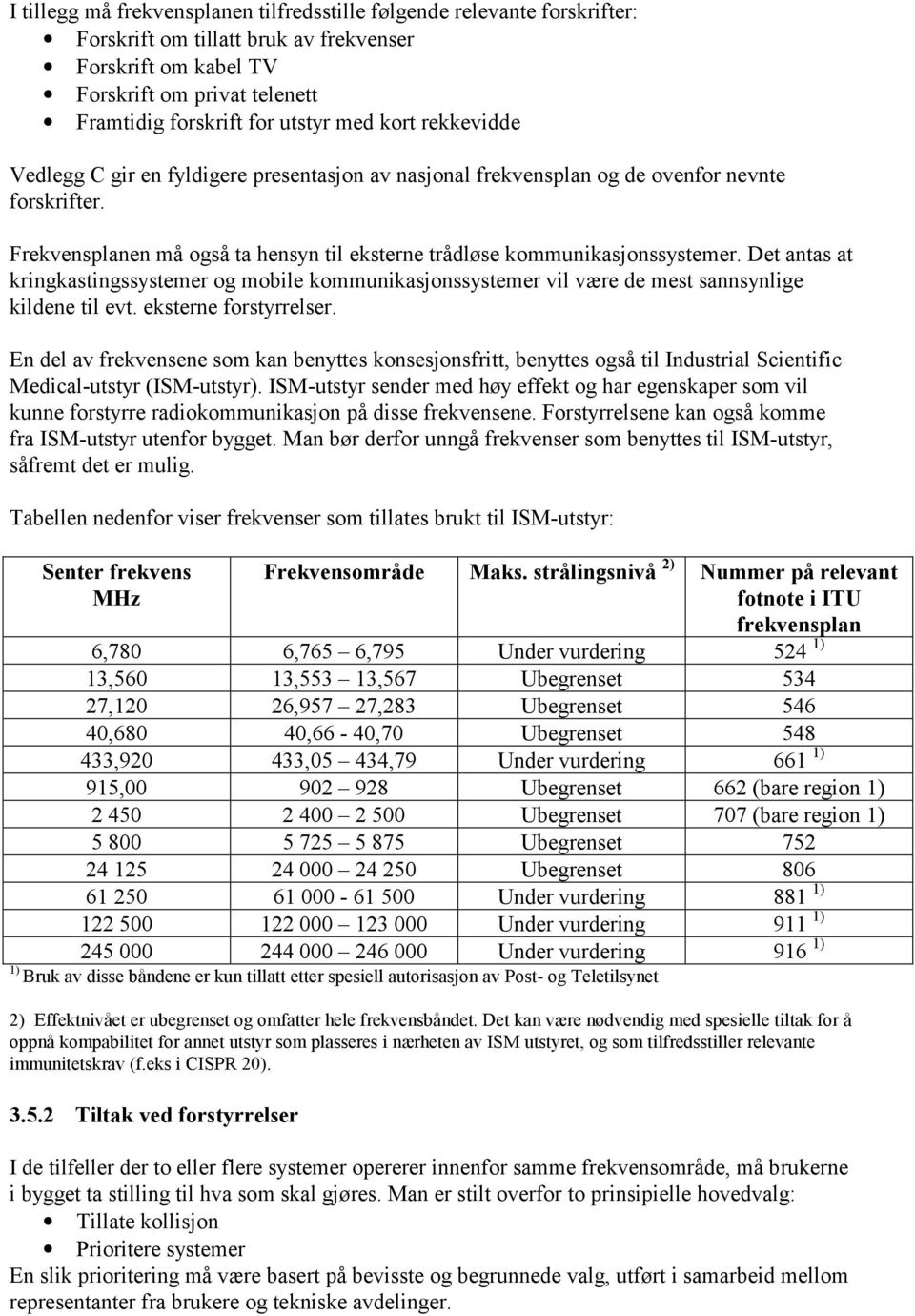 Det antas at kringkastingssystemer og mobile kommunikasjonssystemer vil være de mest sannsynlige kildene til evt. eksterne forstyrrelser.