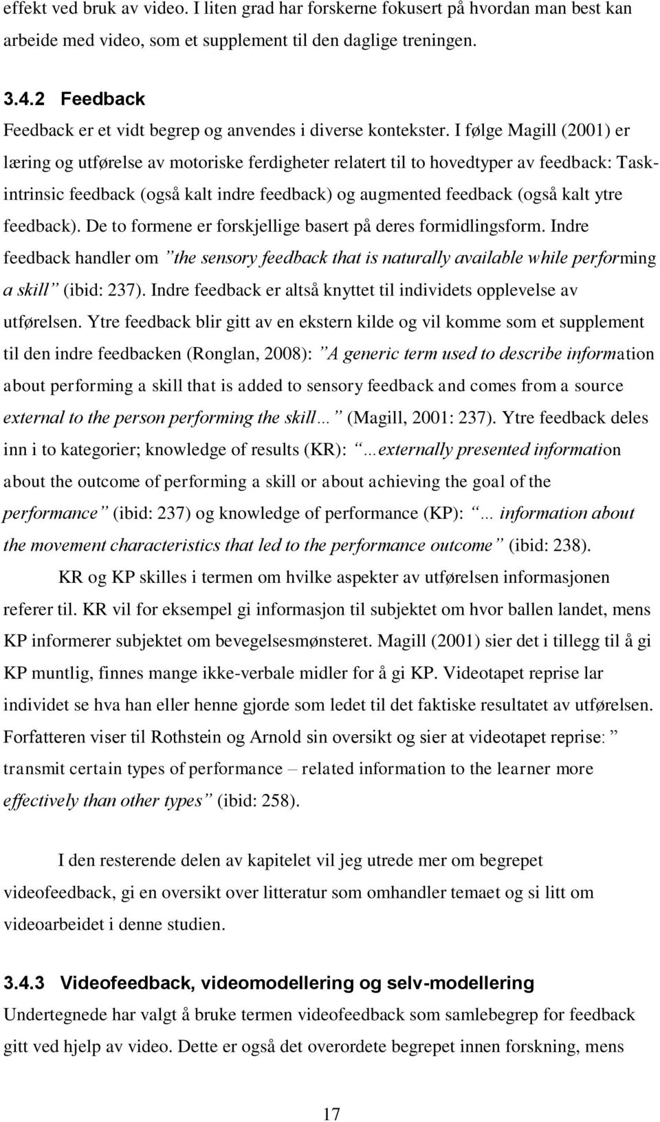 I følge Magill (2001) er læring og utførelse av motoriske ferdigheter relatert til to hovedtyper av feedback: Taskintrinsic feedback (også kalt indre feedback) og augmented feedback (også kalt ytre