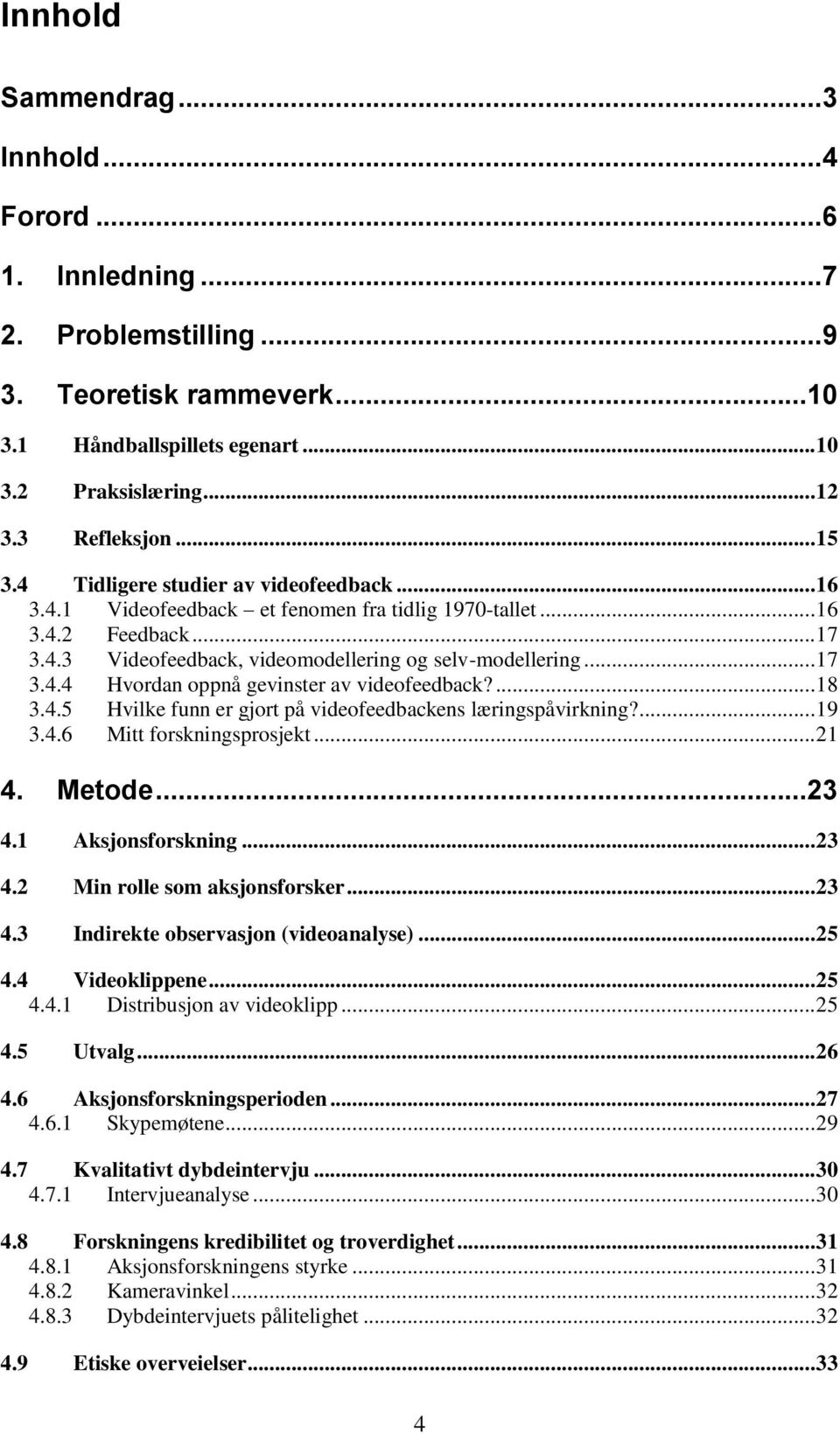 ... 18 3.4.5 Hvilke funn er gjort på videofeedbackens læringspåvirkning?... 19 3.4.6 Mitt forskningsprosjekt... 21 4. Metode...23 4.1 Aksjonsforskning... 23 4.2 Min rolle som aksjonsforsker... 23 4.3 Indirekte observasjon (videoanalyse).