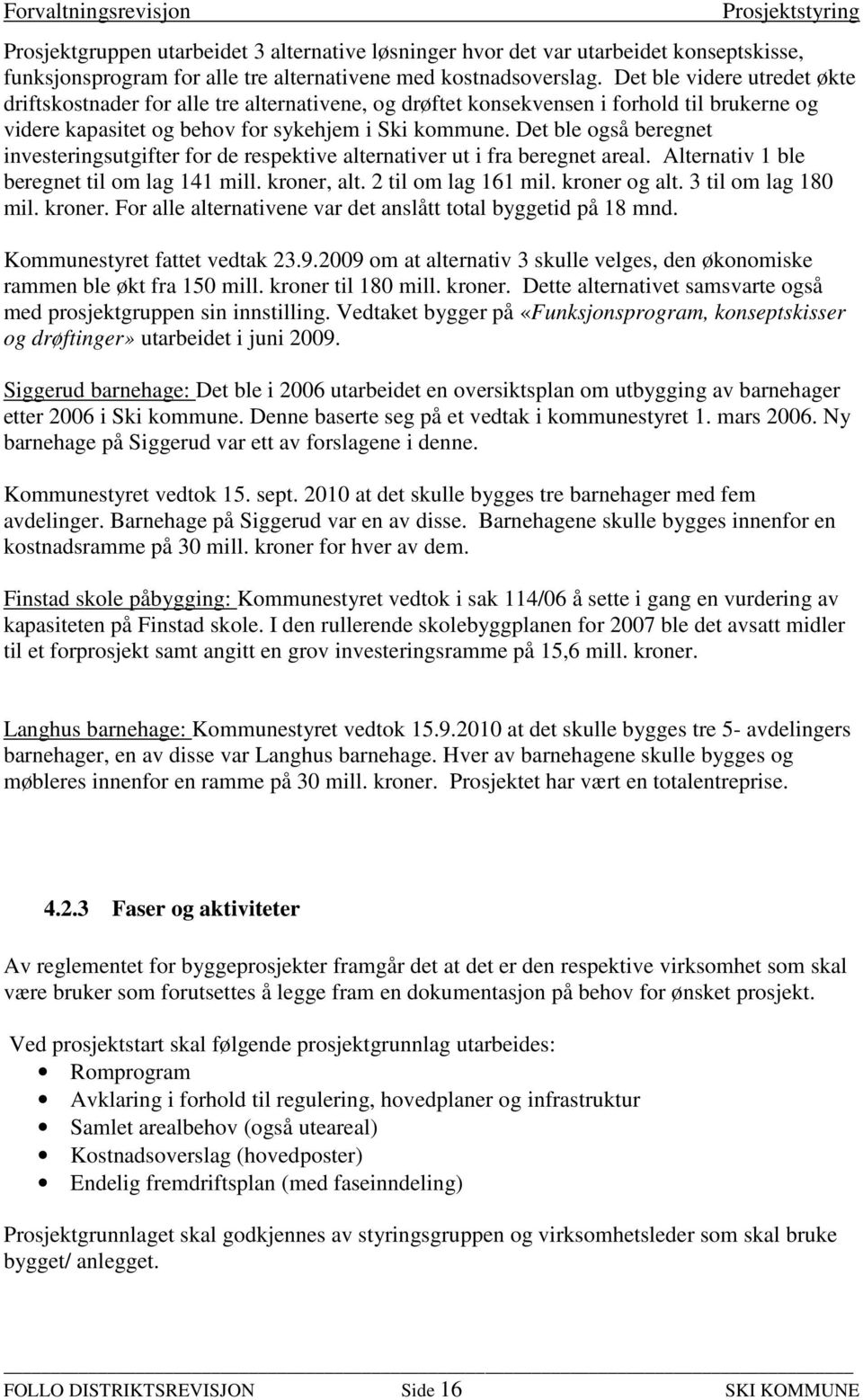 Det ble også beregnet investeringsutgifter for de respektive alternativer ut i fra beregnet areal. Alternativ 1 ble beregnet til om lag 141 mill. kroner, alt. 2 til om lag 161 mil. kroner og alt.