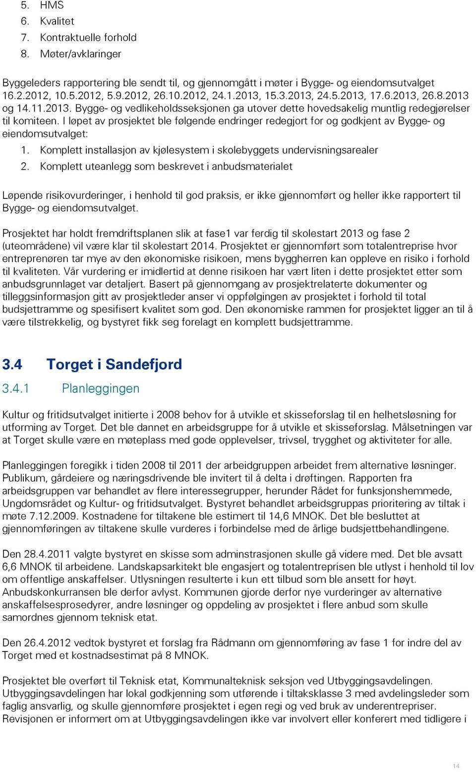 I løpet av prosjektet ble følgende endringer redegjort for og godkjent av Bygge- og eiendomsutvalget: 1. Komplett installasjon av kjølesystem i skolebyggets undervisningsarealer 2.