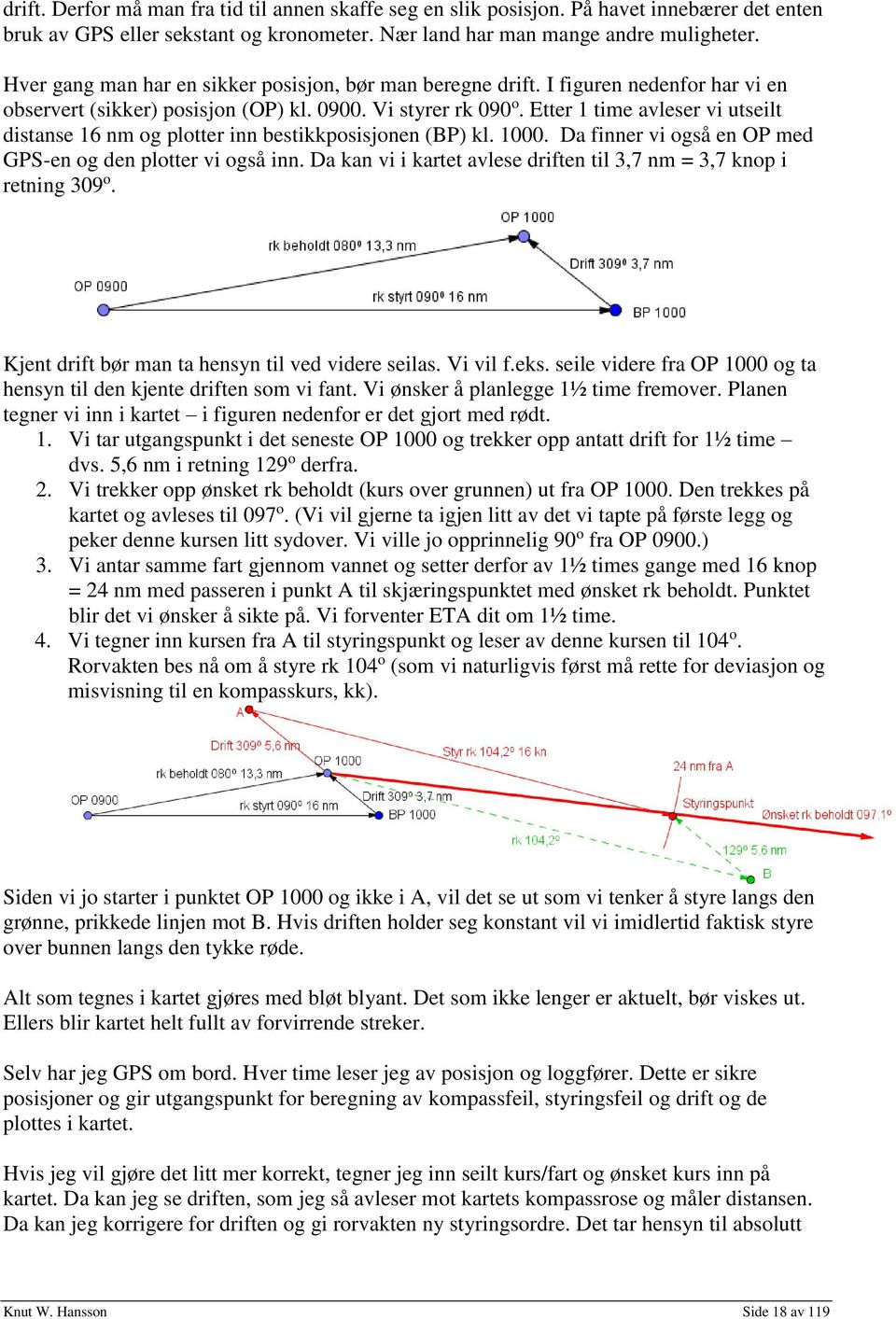 Etter 1 time avleser vi utseilt distanse 16 nm og plotter inn bestikkposisjonen (BP) kl. 1000. Da finner vi også en OP med GPS-en og den plotter vi også inn.