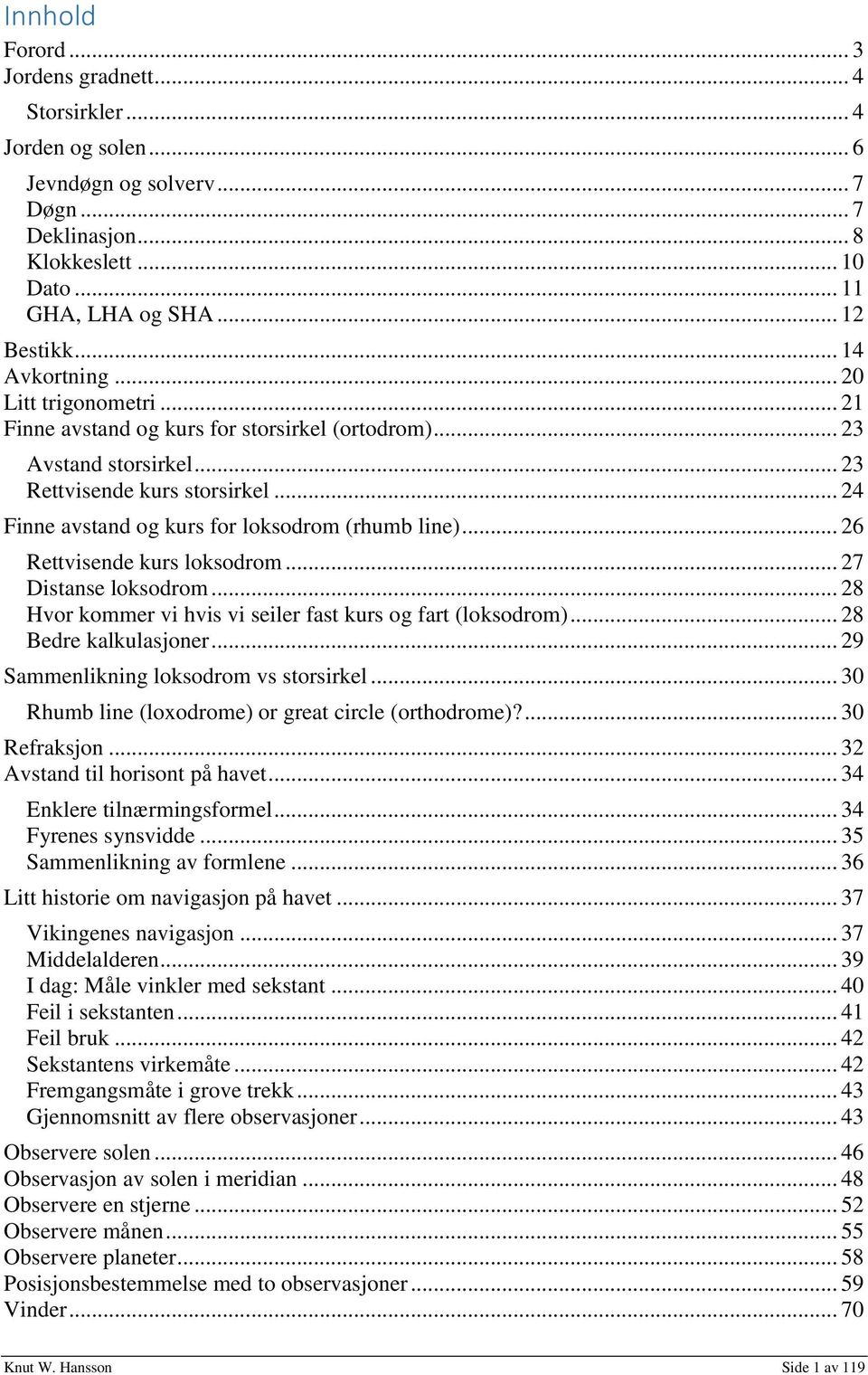 .. 24 Finne avstand og kurs for loksodrom (rhumb line)... 26 Rettvisende kurs loksodrom... 27 Distanse loksodrom... 28 Hvor kommer vi hvis vi seiler fast kurs og fart (loksodrom).