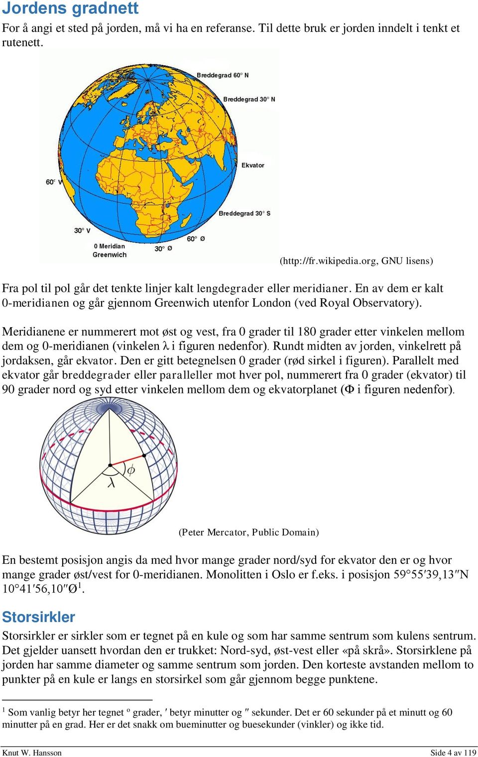 Meridianene er nummerert mot øst og vest, fra 0 grader til 180 grader etter vinkelen mellom dem og 0-meridianen (vinkelen λ i figuren nedenfor).