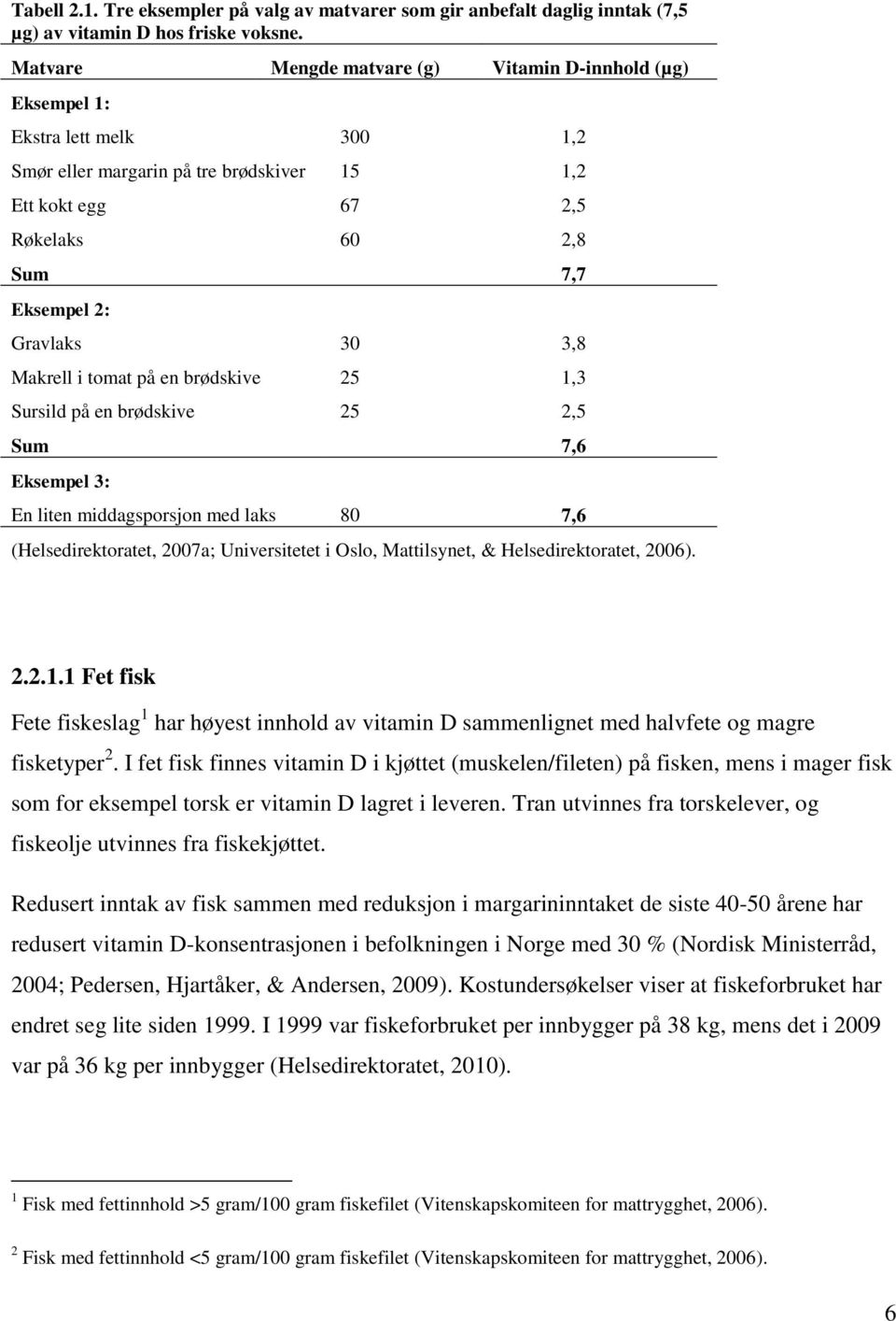 3,8 Makrell i tomat på en brødskive 25 1,3 Sursild på en brødskive Sum Eksempel 3: 25 2,5 En liten middagsporsjon med laks 80 7,6 (Helsedirektoratet, 2007a; Universitetet i Oslo, Mattilsynet, &