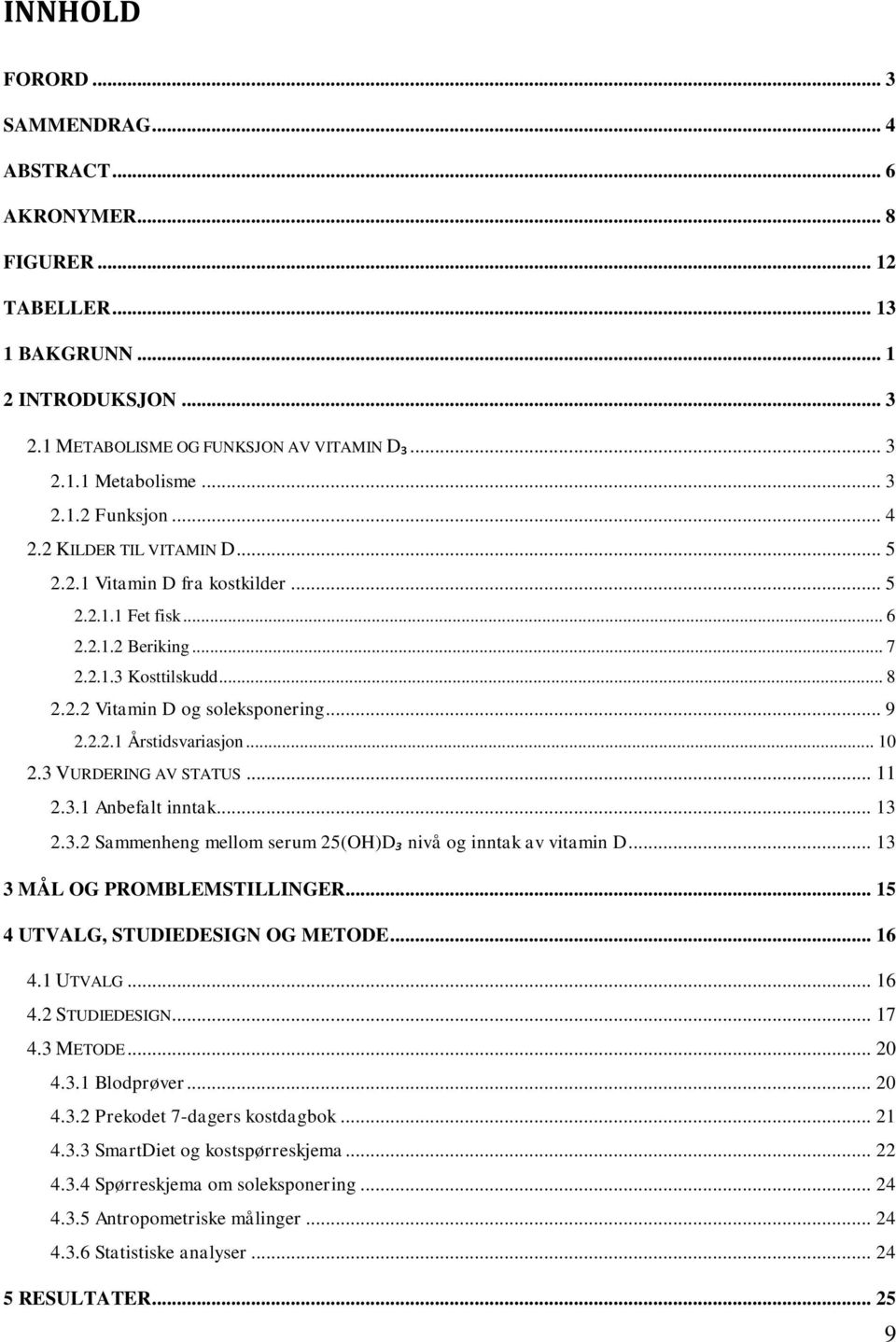 .. 10 2.3 VURDERING AV STATUS... 11 2.3.1 Anbefalt inntak... 13 2.3.2 Sammenheng mellom serum 25(OH)D₃ nivå og inntak av vitamin D... 13 3 MÅL OG PROMBLEMSTILLINGER.