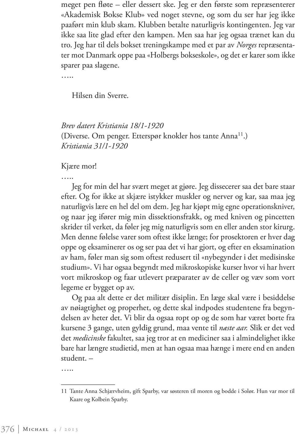 Jeg har til dels bokset treningskampe med et par av Norges repræsentater mot Danmark oppe paa «Holbergs bokseskole», og det er karer som ikke sparer paa slagene. Hilsen din Sverre.