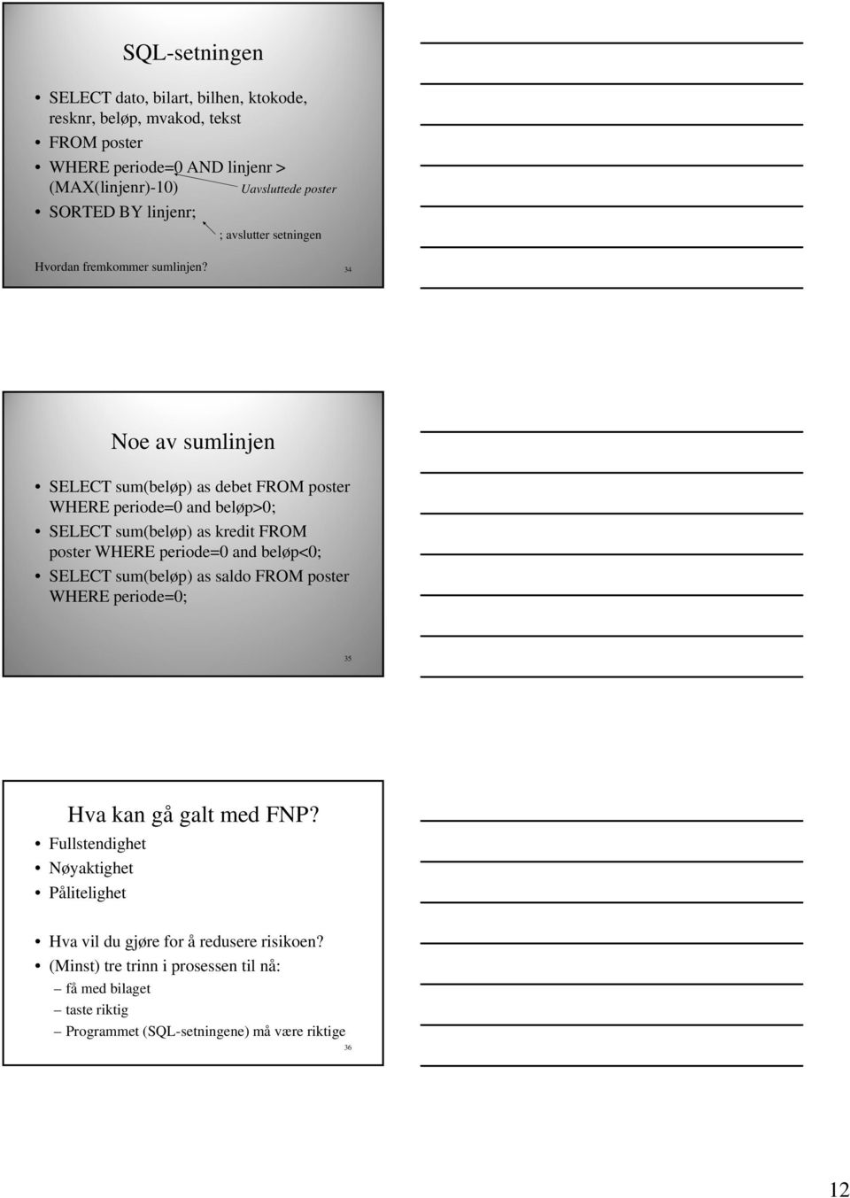 34 Noe av sumlinjen SELECT sum(beløp) as debet FROM poster WHERE periode=0 and beløp>0; SELECT sum(beløp) as kredit FROM poster WHERE periode=0 and beløp<0; SELECT