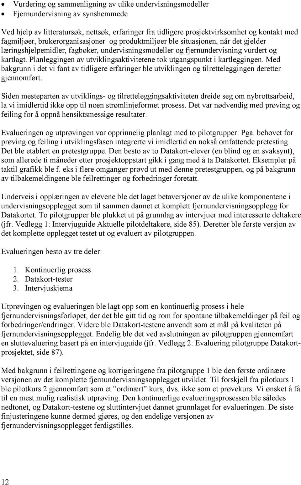 Planleggingen av utviklingsaktivitetene tok utgangspunkt i kartleggingen. Med bakgrunn i det vi fant av tidligere erfaringer ble utviklingen og tilretteleggingen deretter gjennomført.