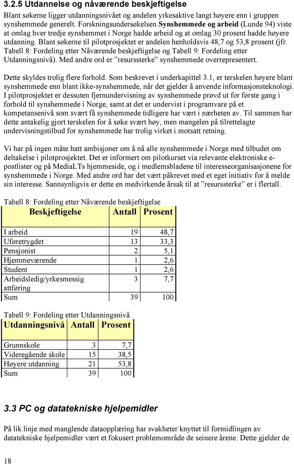 Blant søkerne til pilotprosjektet er andelen henholdsvis 48,7 og 53,8 prosent (jfr. Tabell 8: Fordeling etter Nåværende beskjeftigelse og Tabell 9: Fordeling etter Utdanningsnivå).