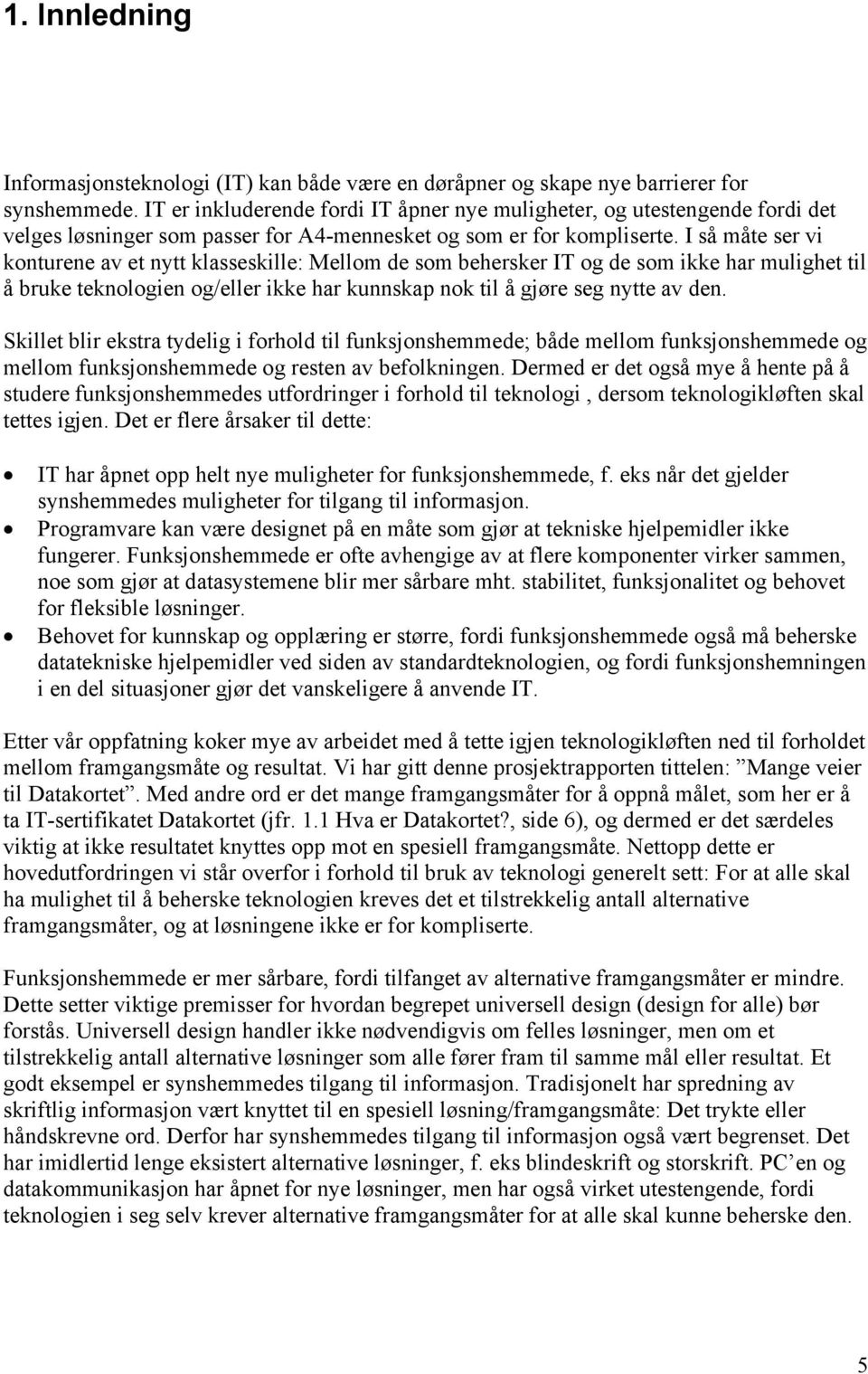 I så måte ser vi konturene av et nytt klasseskille: Mellom de som behersker IT og de som ikke har mulighet til å bruke teknologien og/eller ikke har kunnskap nok til å gjøre seg nytte av den.