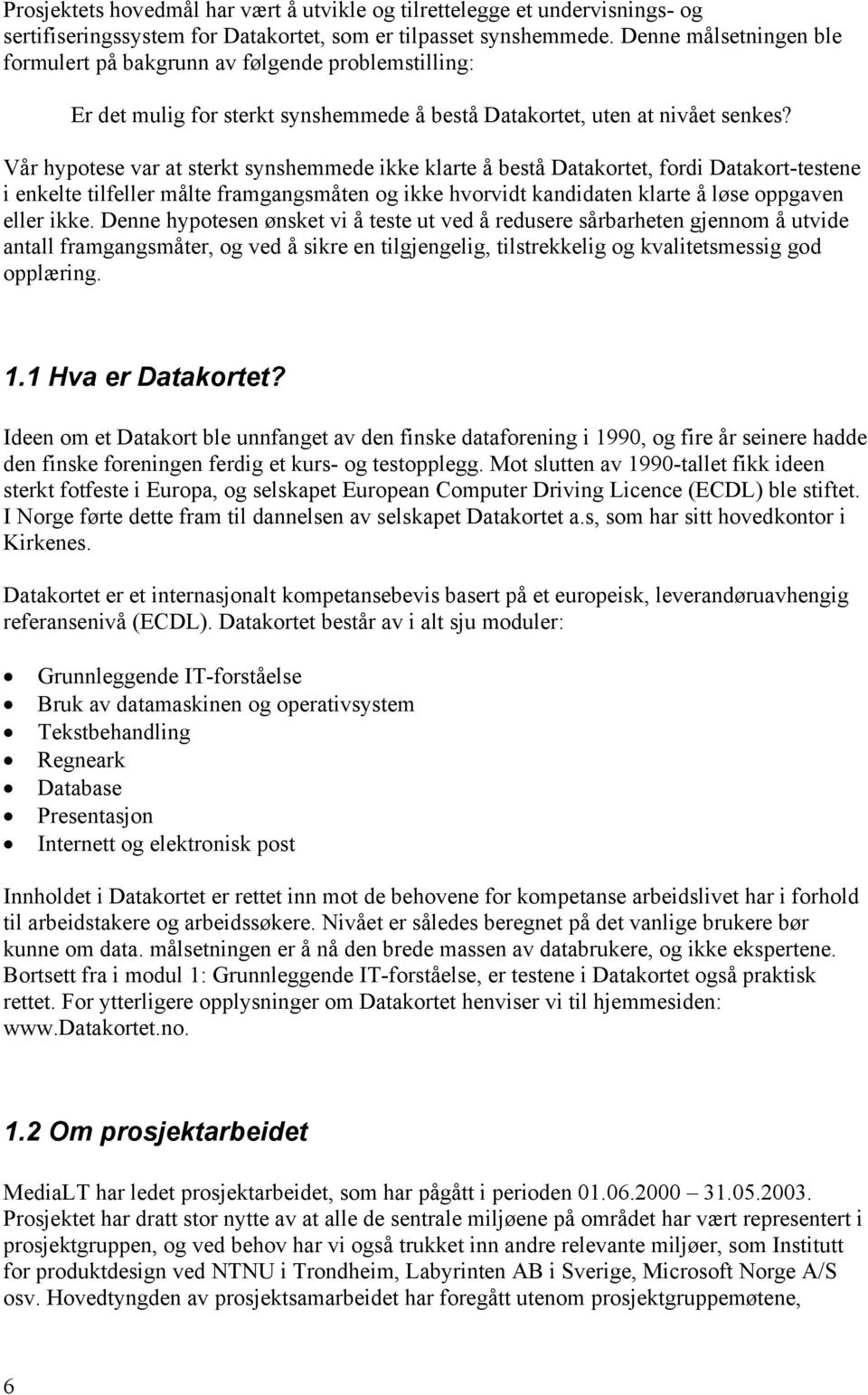 Vår hypotese var at sterkt synshemmede ikke klarte å bestå Datakortet, fordi Datakort-testene i enkelte tilfeller målte framgangsmåten og ikke hvorvidt kandidaten klarte å løse oppgaven eller ikke.