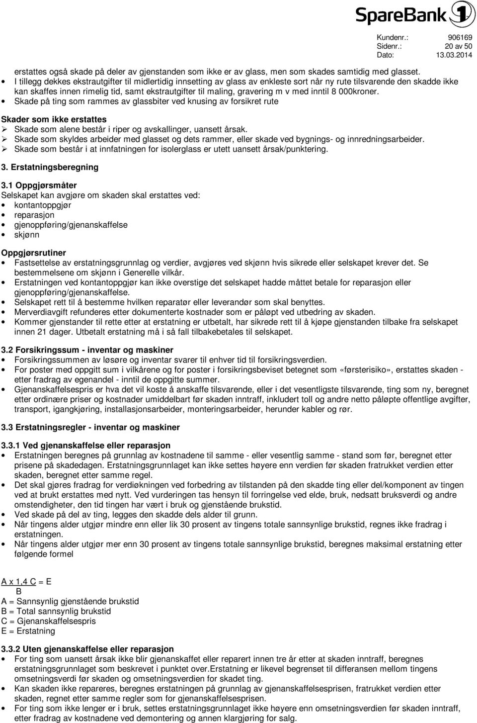 v med inntil 8 000kroner. Skade på ting som rammes av glassbiter ved knusing av forsikret rute Skader som ikke erstattes Ø Skade som alene består i riper og avskallinger, uansett årsak.