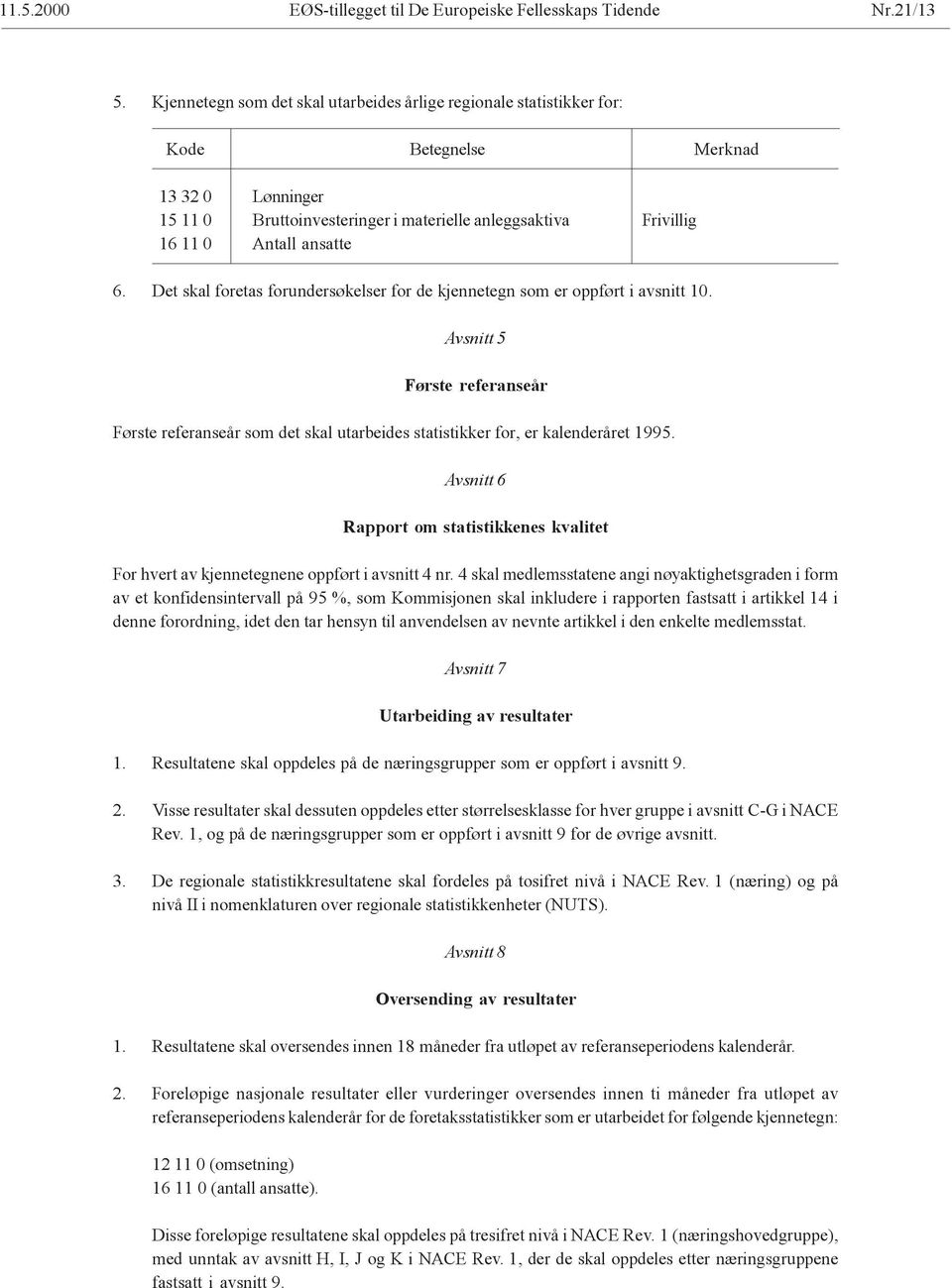 6. Det skal foretas forundersøkelser for de kjennetegn som er oppført i avsnitt 10. Avsnitt 5 Første referanseår Første referanseår som det skal utarbeides statistikker for, er kalenderåret 1995.