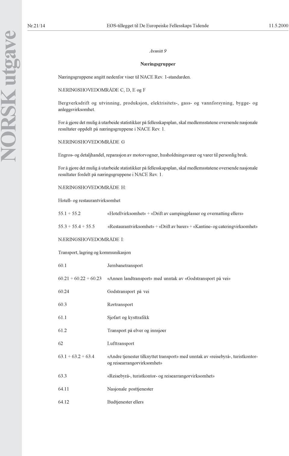 For å gjøre det mulig å utarbeide statistikker på fellesskapsplan, skal medlemsstatene oversende nasjonale resultater oppdelt på næringsgruppene i NACE Rev. 1.