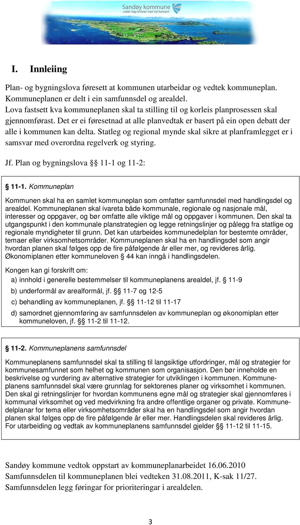 Statleg og regional mynde skal sikre at planframlegget er i samsvar med overordna regelverk og styring. Jf. Plan og bygningslova 11-1 og 11-2: 11-1.