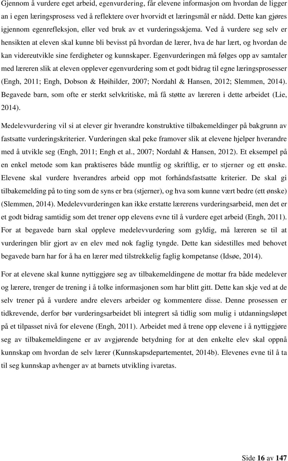 Ved å vurdere seg selv er hensikten at eleven skal kunne bli bevisst på hvordan de lærer, hva de har lært, og hvordan de kan videreutvikle sine ferdigheter og kunnskaper.