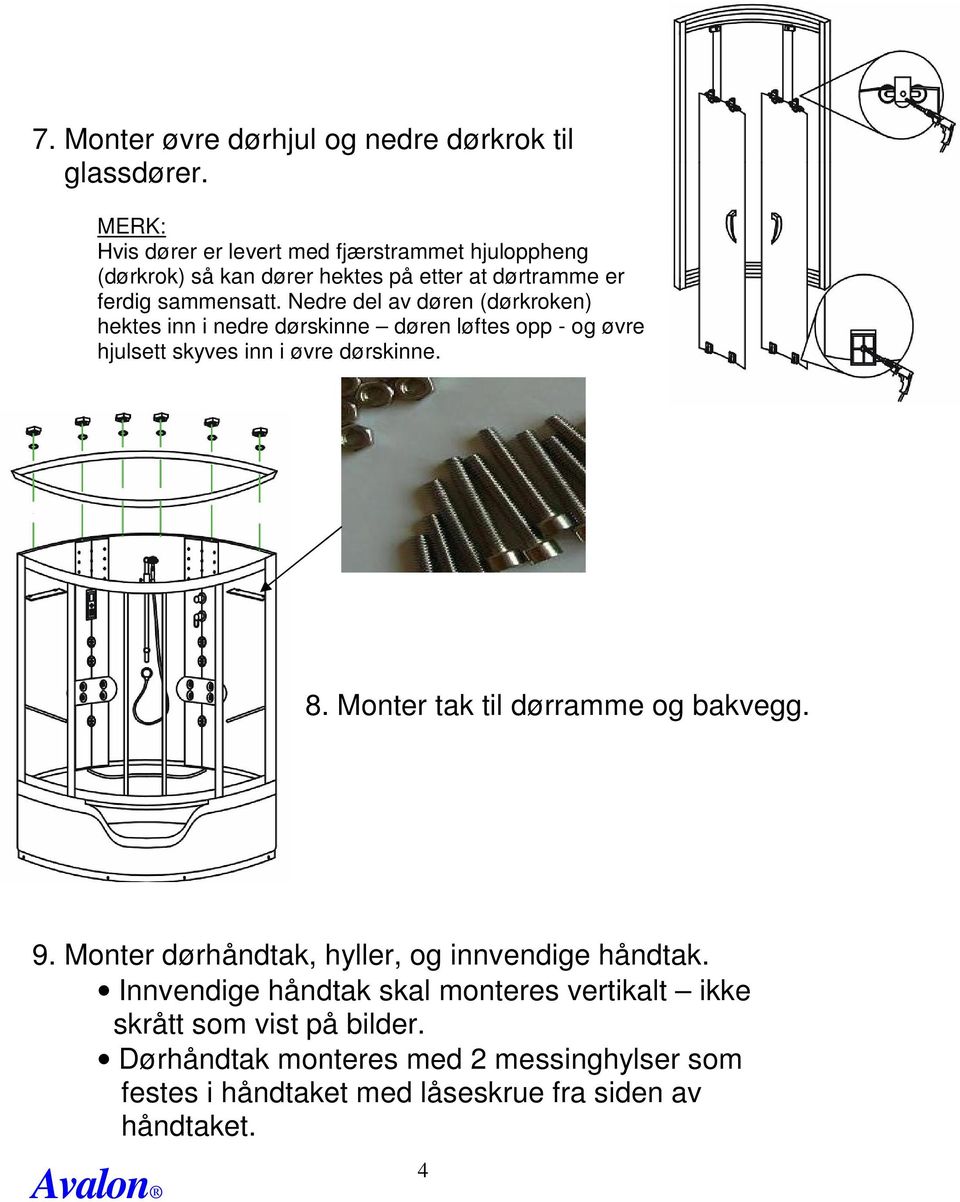 Nedre del av døren (dørkroken) hektes inn i nedre dørskinne døren løftes opp - og øvre hjulsett skyves inn i øvre dørskinne. 8.