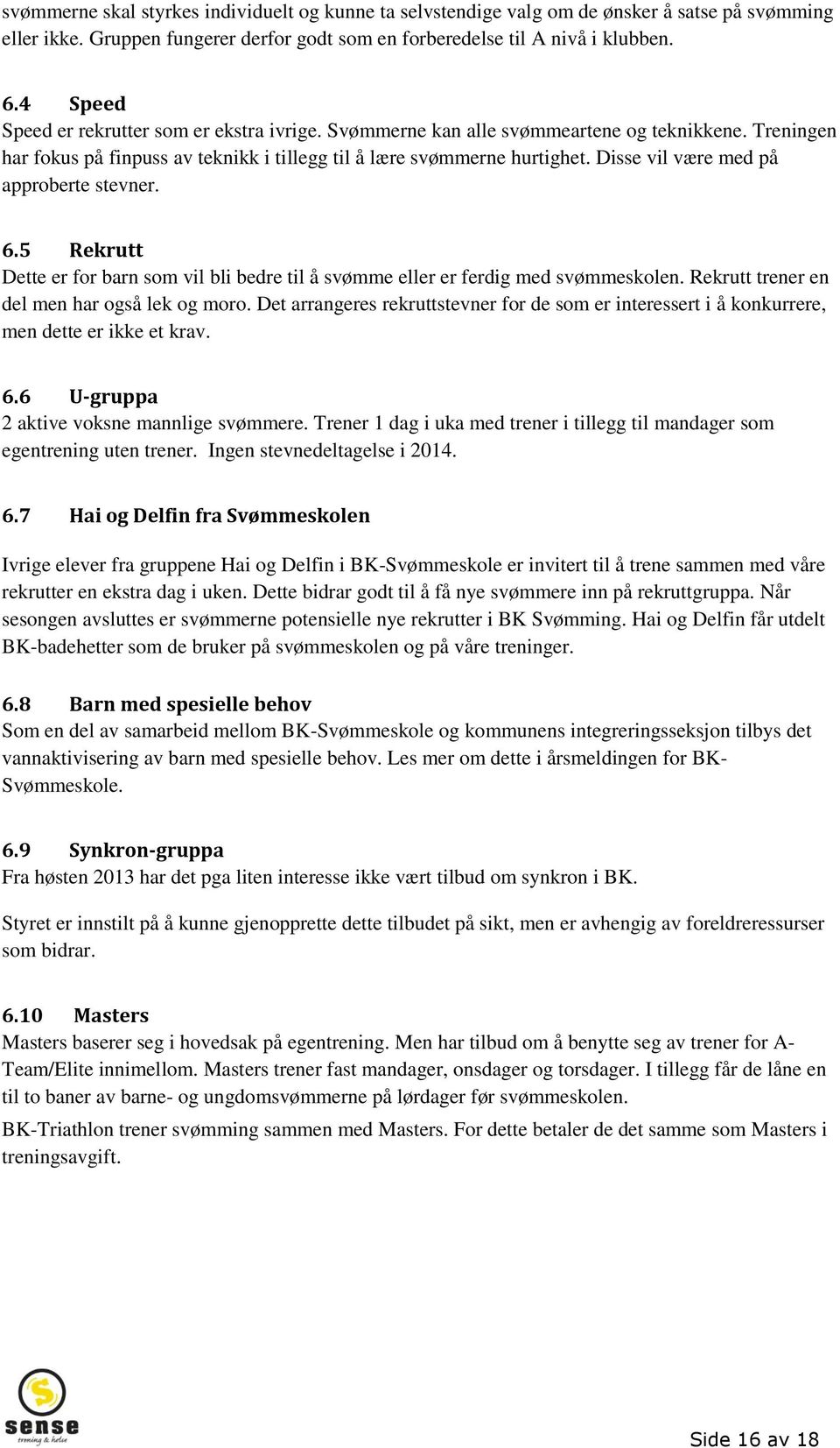 Disse vil være med på approberte stevner. 6.5 Rekrutt Dette er for barn som vil bli bedre til å svømme eller er ferdig med svømmeskolen. Rekrutt trener en del men har også lek og moro.