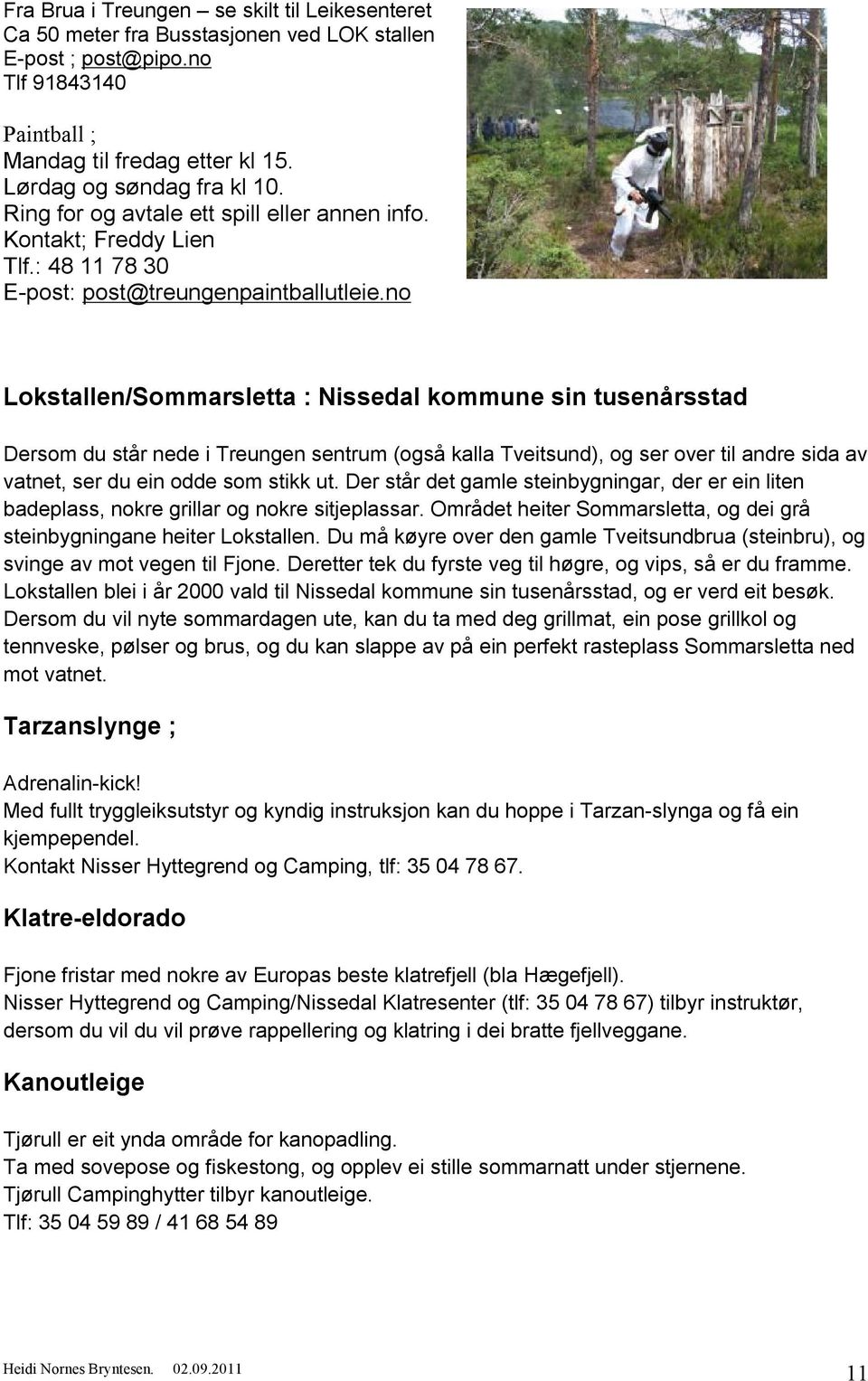 no Lokstallen/Sommarsletta : Nissedal kommune sin tusenårsstad Dersom du står nede i Treungen sentrum (også kalla Tveitsund), og ser over til andre sida av vatnet, ser du ein odde som stikk ut.