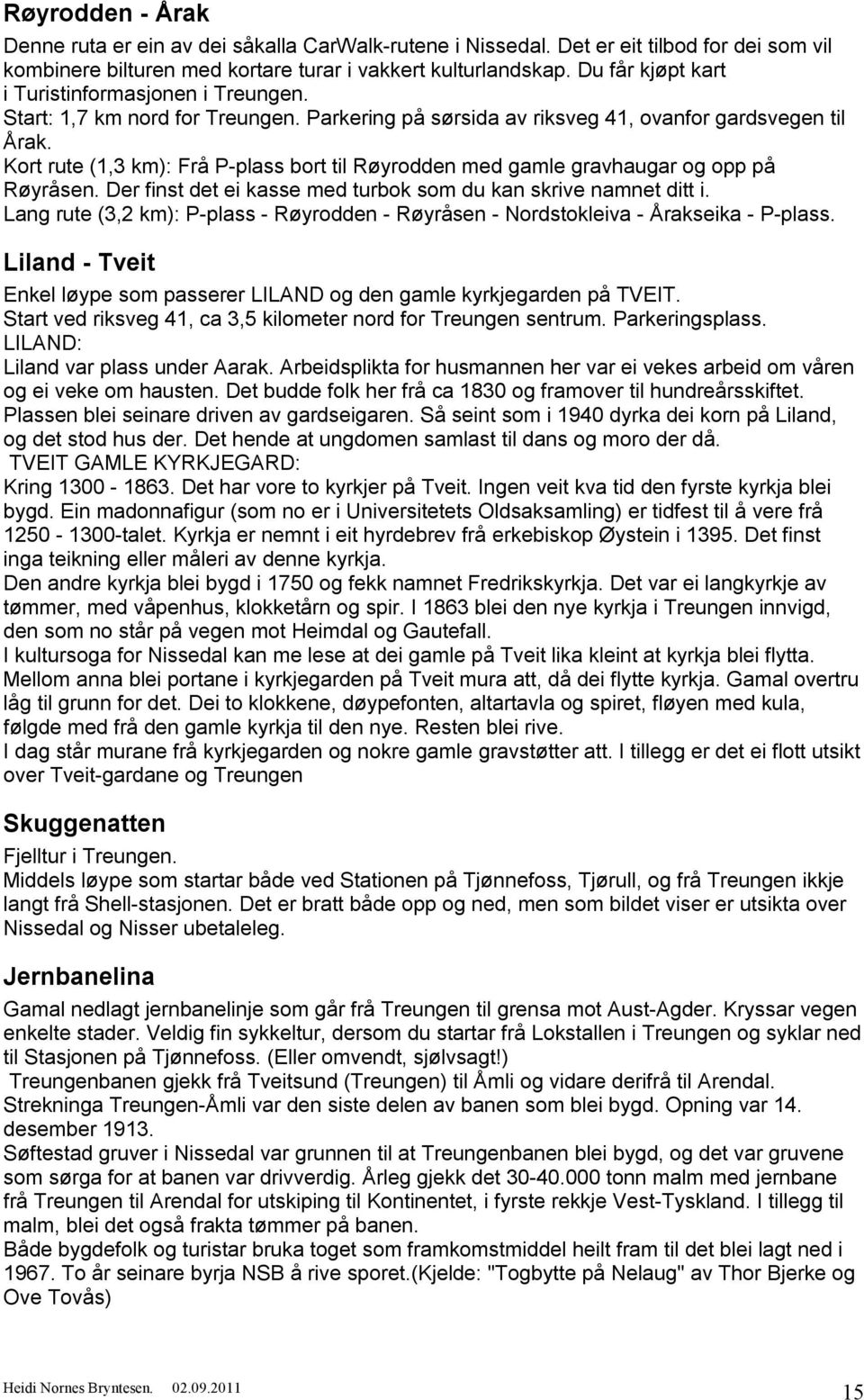 Kort rute (1,3 km): Frå P-plass bort til Røyrodden med gamle gravhaugar og opp på Røyråsen. Der finst det ei kasse med turbok som du kan skrive namnet ditt i.