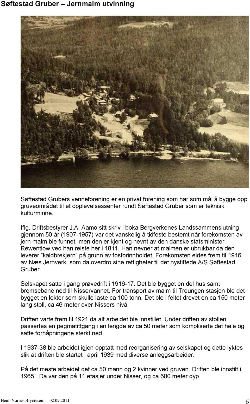 Aamo sitt skriv i boka Bergverkenes Landssammenslutning gjennom 50 år (1907-1957) var det vanskelig å tidfeste bestemt når forekomsten av jern malm ble funnet, men den er kjent og nevnt av den danske