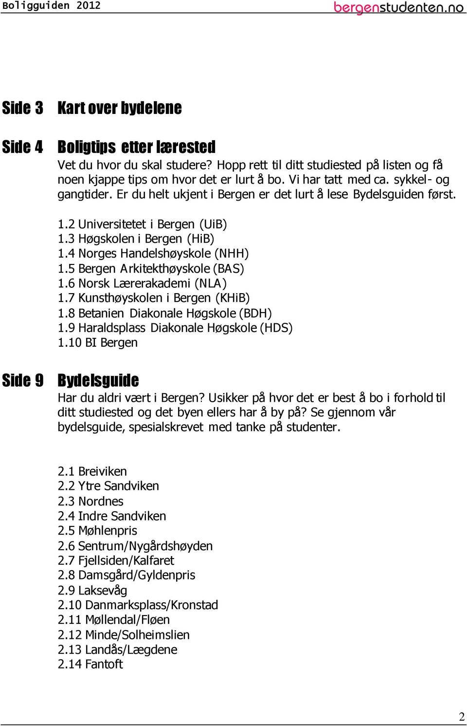 5 Bergen Arkitekthøyskole (BAS) 1.6 Norsk Lærerakademi (NLA) 1.7 Kunsthøyskolen i Bergen (KHiB) 1.8 Betanien Diakonale Høgskole (BDH) 1.9 Haraldsplass Diakonale Høgskole (HDS) 1.