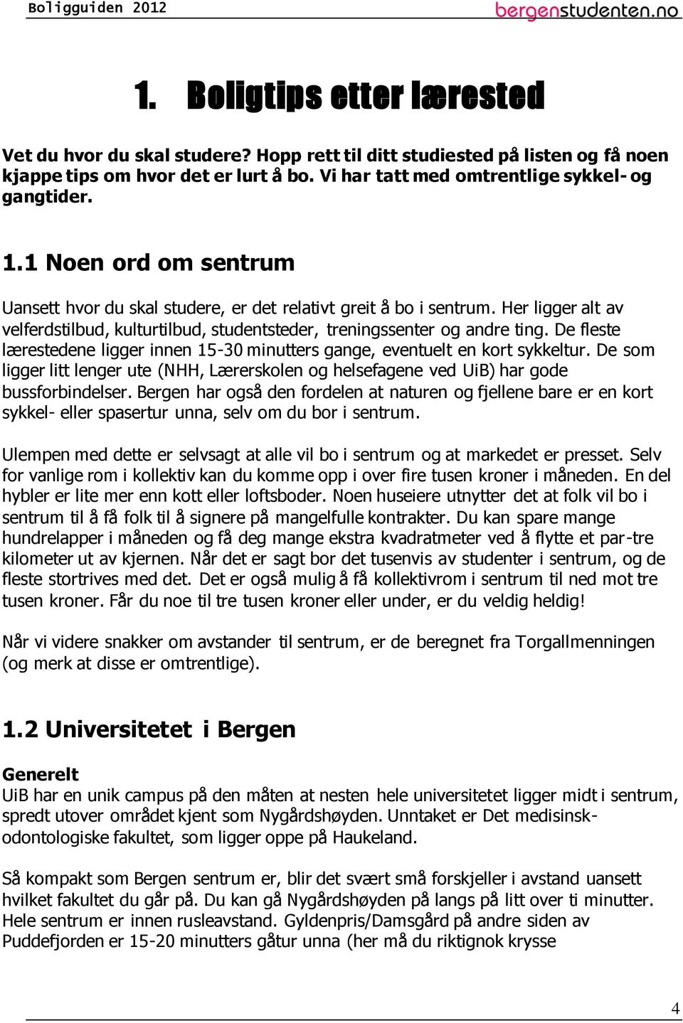 De fleste lærestedene ligger innen 15-30 minutters gange, eventuelt en kort sykkeltur. De som ligger litt lenger ute (NHH, Lærerskolen og helsefagene ved UiB) har gode bussforbindelser.