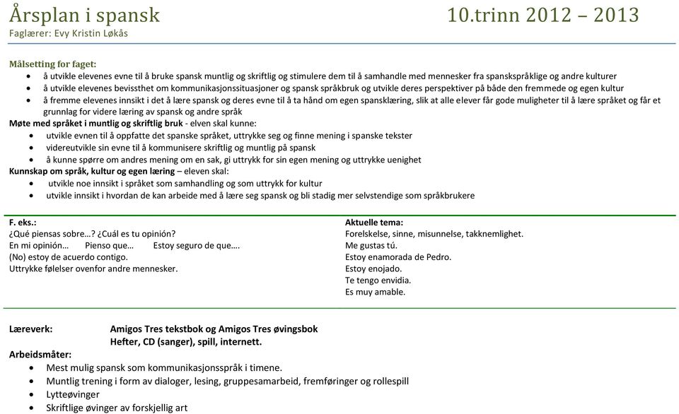 andre kulturer å utvikle elevenes bevissthet om kommunikasjonssituasjoner og spansk språkbruk og utvikle deres perspektiver på både den fremmede og egen kultur å fremme elevenes innsikt i det å lære