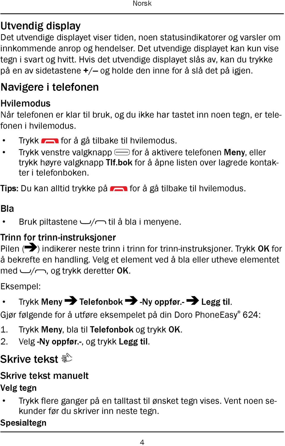 Navigere i telefonen Hvilemodus Når telefonen er klar til bruk, og du ikke har tastet inn noen tegn, er telefonen i hvilemodus. Trykk for å gå tilbake til hvilemodus.