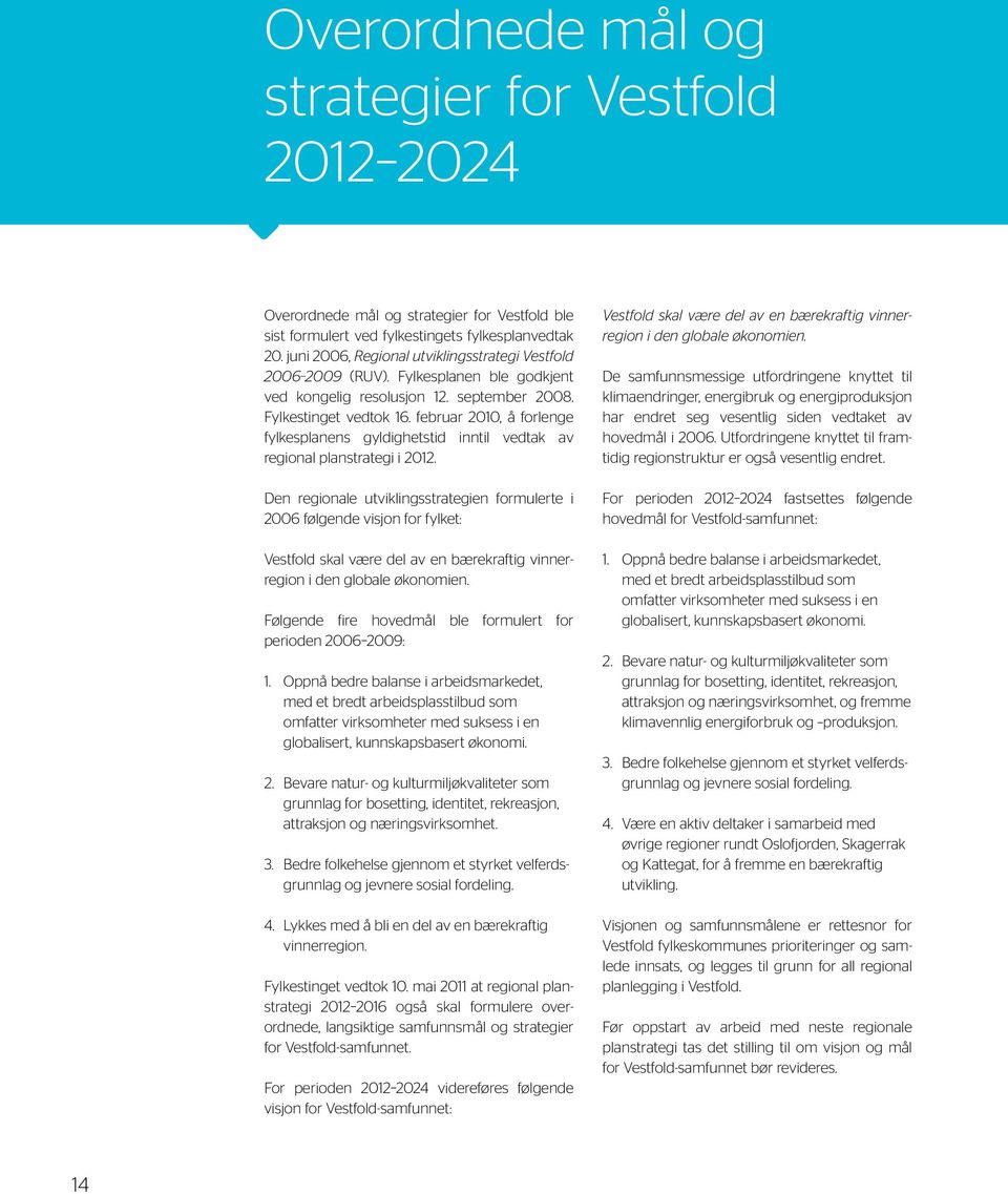 En regional plan etter plan- og bygningslovens 8-1 henter sitt oppdrag fra fylkestinget, gjennom vedtatt regional planstrategi.