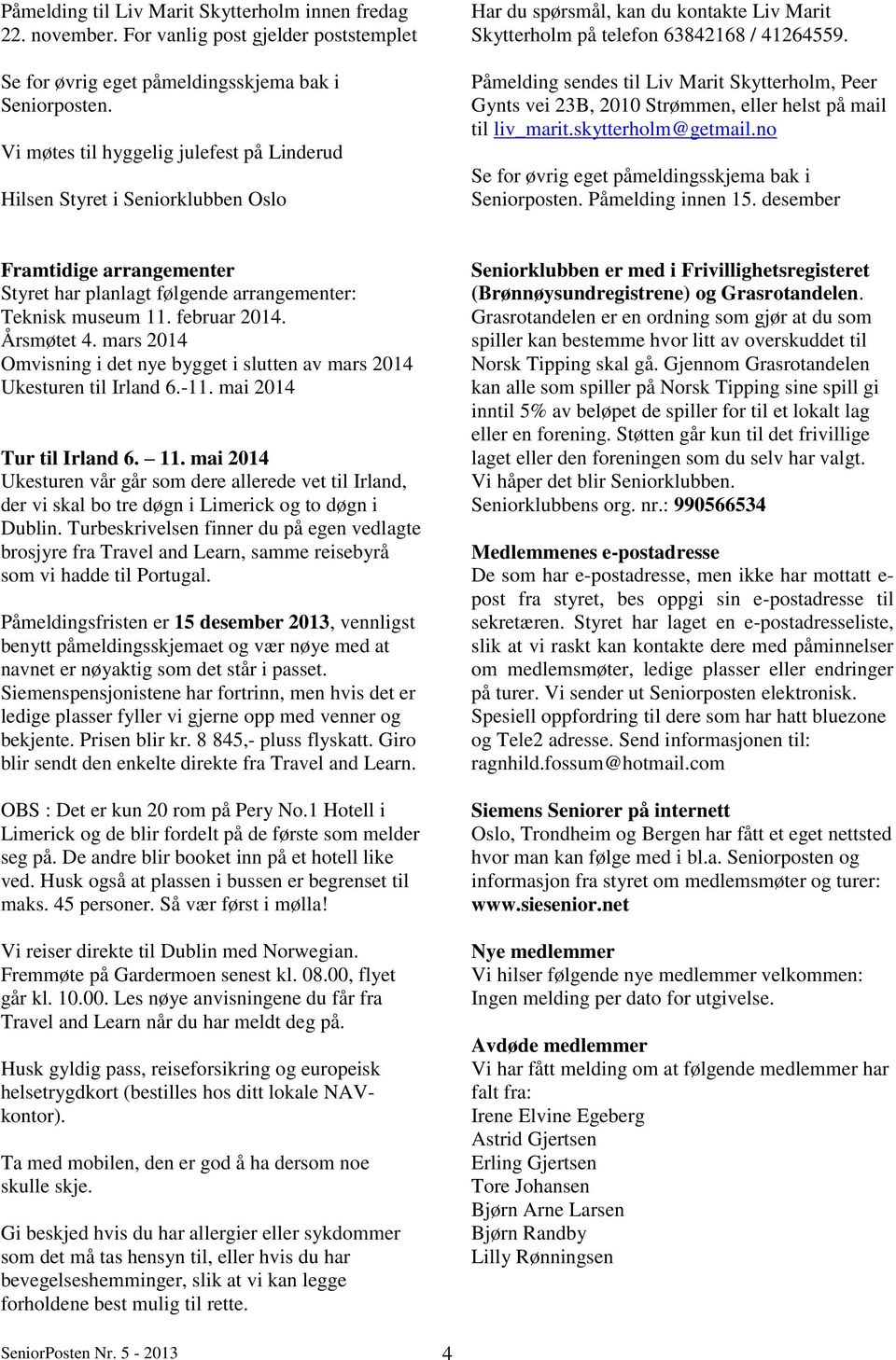 Påmelding sendes til Liv Marit Skytterholm, Peer Gynts vei 23B, 2010 Strømmen, eller helst på mail til liv_marit.skytterholm@getmail.no Se for øvrig eget påmeldingsskjema bak i Seniorposten.