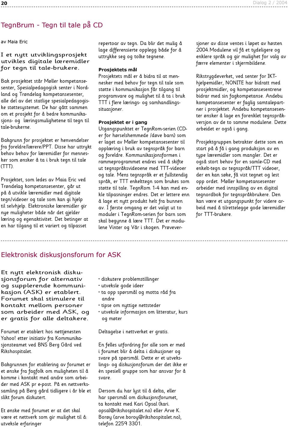 De har gått sammen om et prosjekt for å bedre kommunikasjons- og læringsmulighetene til tegn til tale-brukerne. Bakgrunn for prosjektet er henvendelser fra foreldre/lærere/ppt.