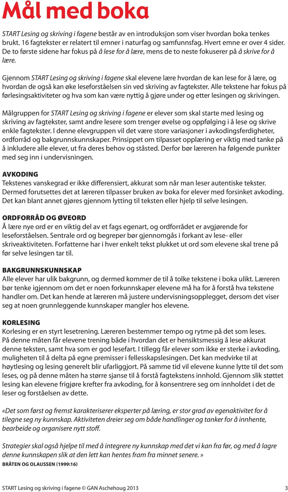 Gjennom START Lesing og skriving i fagene skal elevene lære hvordan de kan lese for å lære, og hvordan de også kan øke leseforståelsen sin ved skriving av fagtekster.