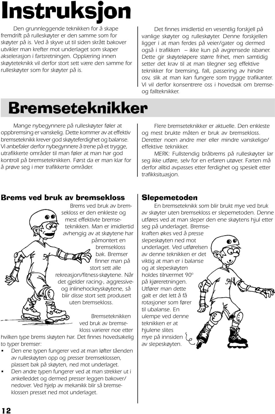 Opplæring innen skøyteteknikk vil derfor stort sett være den samme for rulleskøyter som for skøyter på is. Bremseteknikker Mange nybegynnere på rulleskøyter føler at oppbremsing er vanskelig.