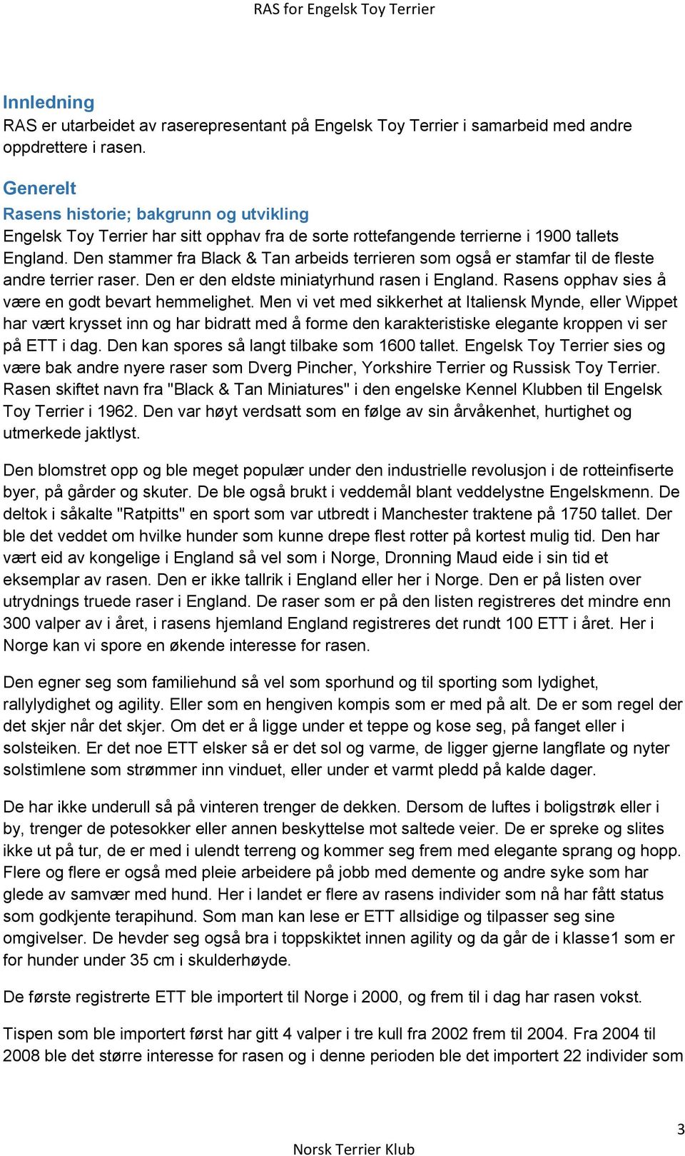 Den stammer fra Black & Tan arbeids terrieren som også er stamfar til de fleste andre terrier raser. Den er den eldste miniatyrhund rasen i England.