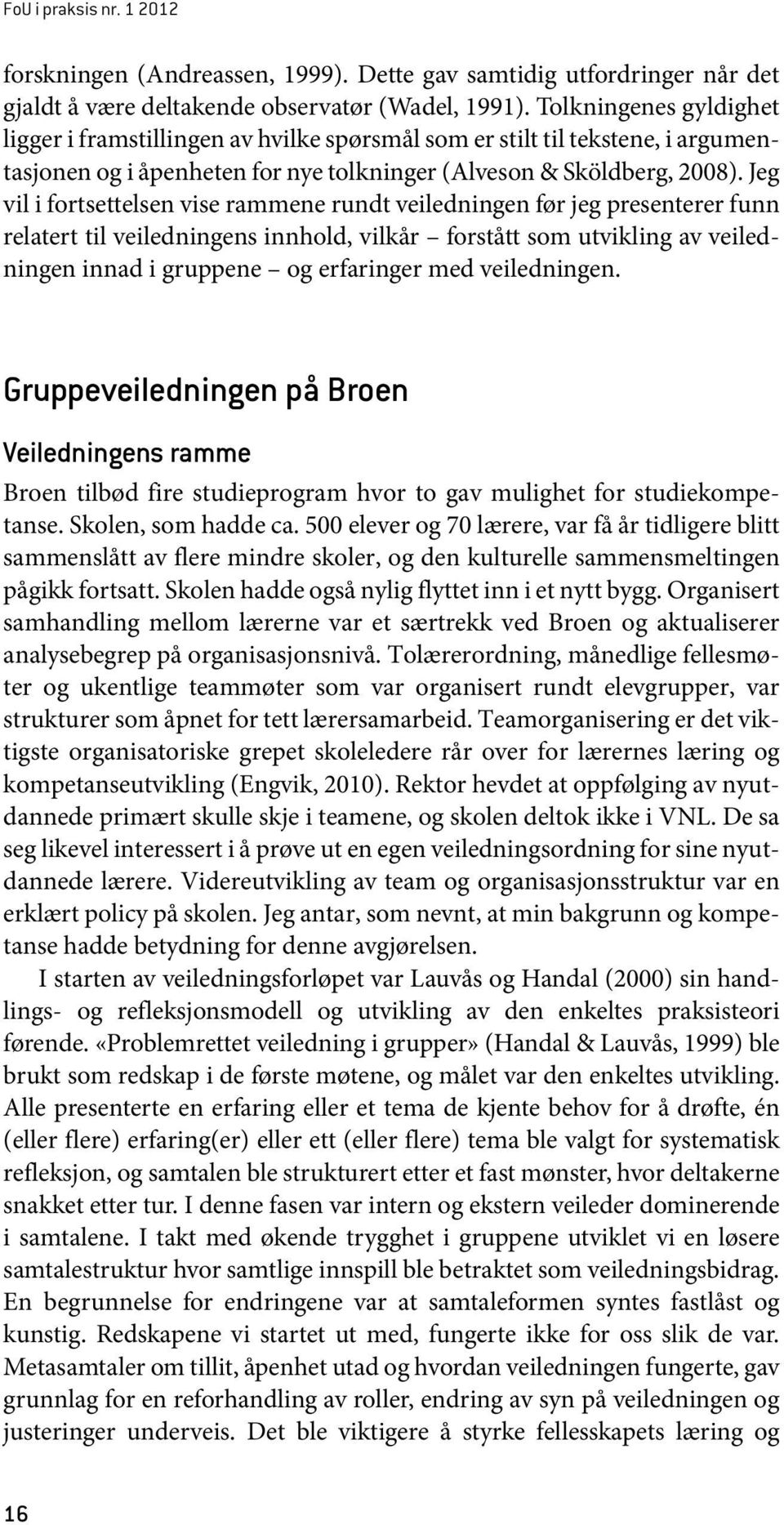 Jeg vil i fortsettelsen vise rammene rundt veiledningen før jeg presenterer funn relatert til veiledningens innhold, vilkår forstått som utvikling av veiledningen innad i gruppene og erfaringer med