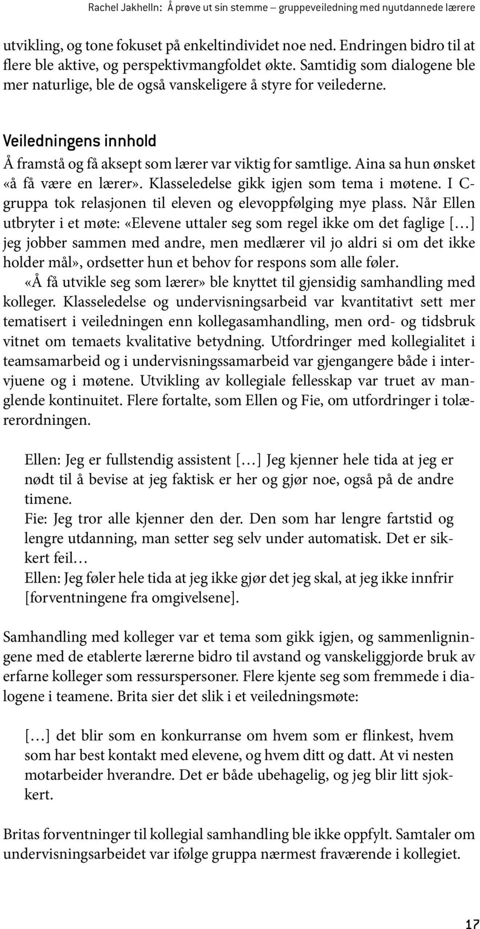 Veiledningens innhold Å framstå og få aksept som lærer var viktig for samtlige. Aina sa hun ønsket «å få være en lærer». Klasseledelse gikk igjen som tema i møtene.