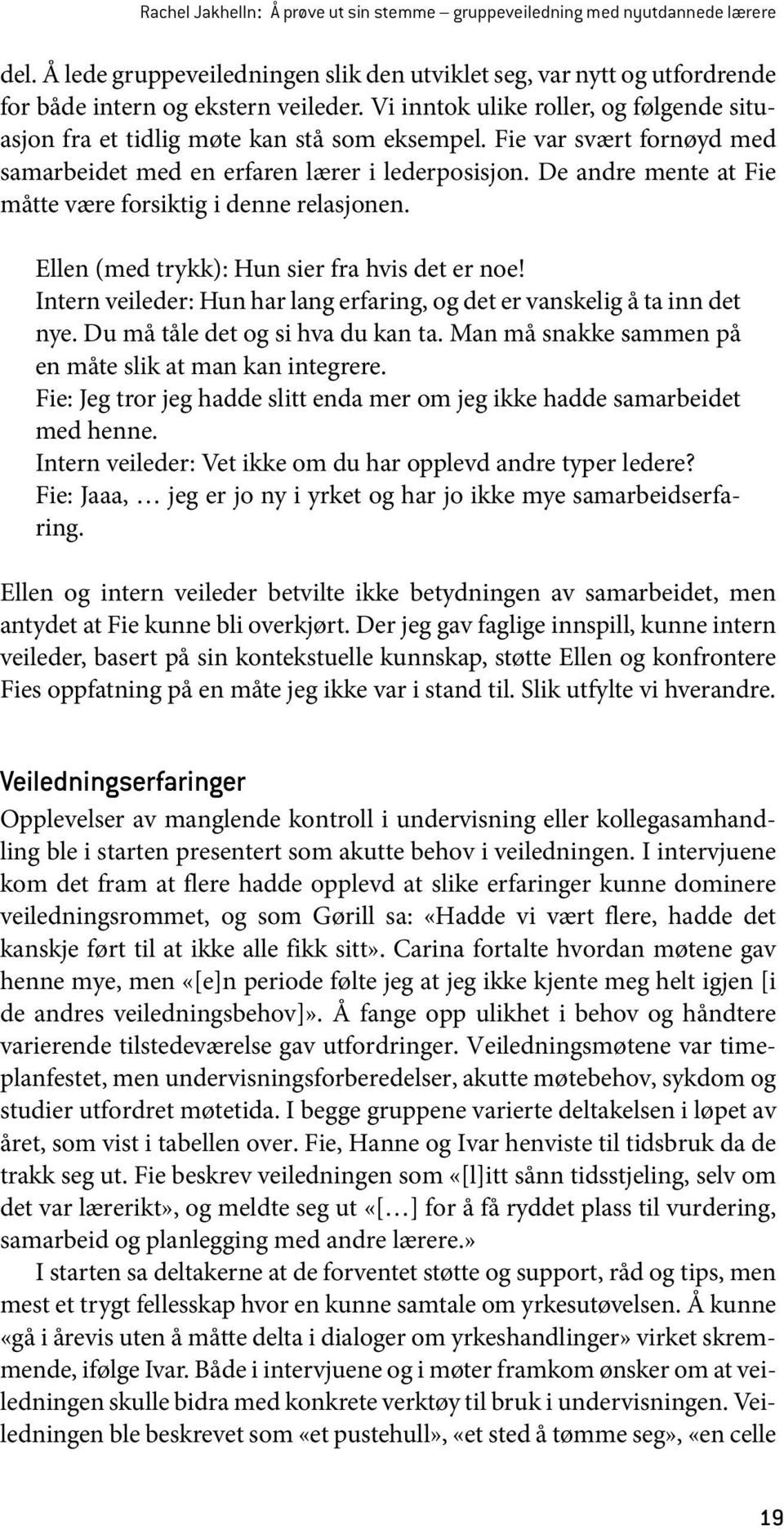 De andre mente at Fie måtte være forsiktig i denne relasjonen. Ellen (med trykk): Hun sier fra hvis det er noe! Intern veileder: Hun har lang erfaring, og det er vanskelig å ta inn det nye.