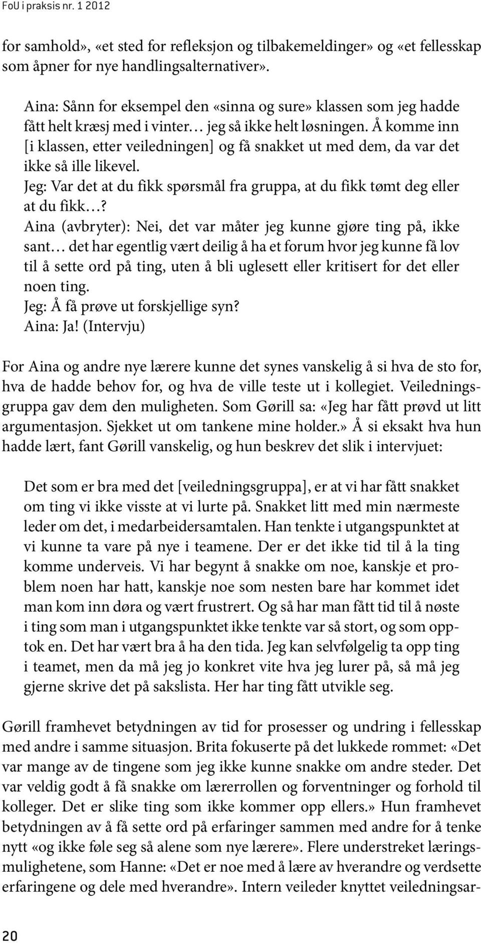 Å komme inn [i klassen, etter veiledningen] og få snakket ut med dem, da var det ikke så ille likevel. Jeg: Var det at du fikk spørsmål fra gruppa, at du fikk tømt deg eller at du fikk?