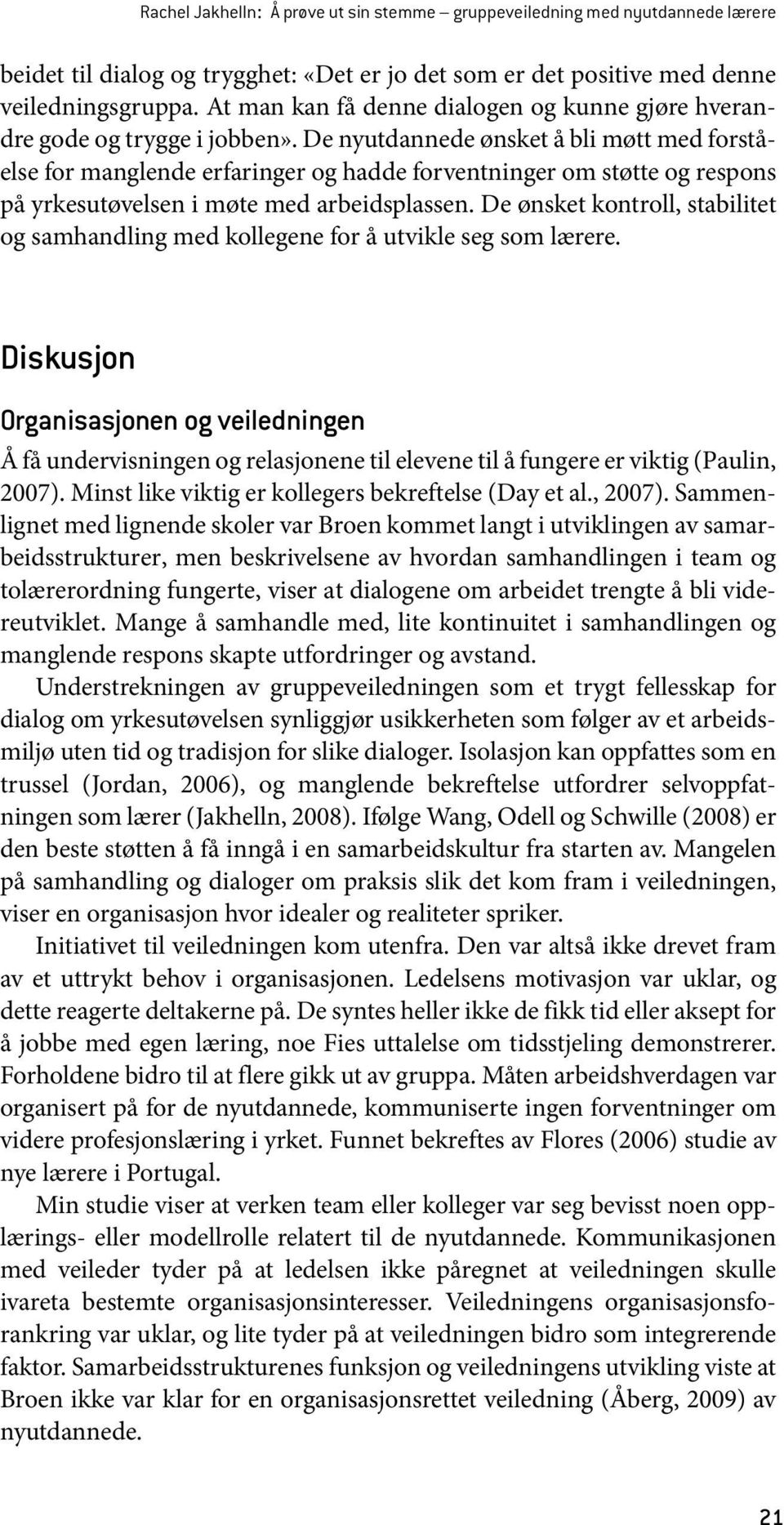 De nyutdannede ønsket å bli møtt med forståelse for manglende erfaringer og hadde forventninger om støtte og respons på yrkesutøvelsen i møte med arbeidsplassen.