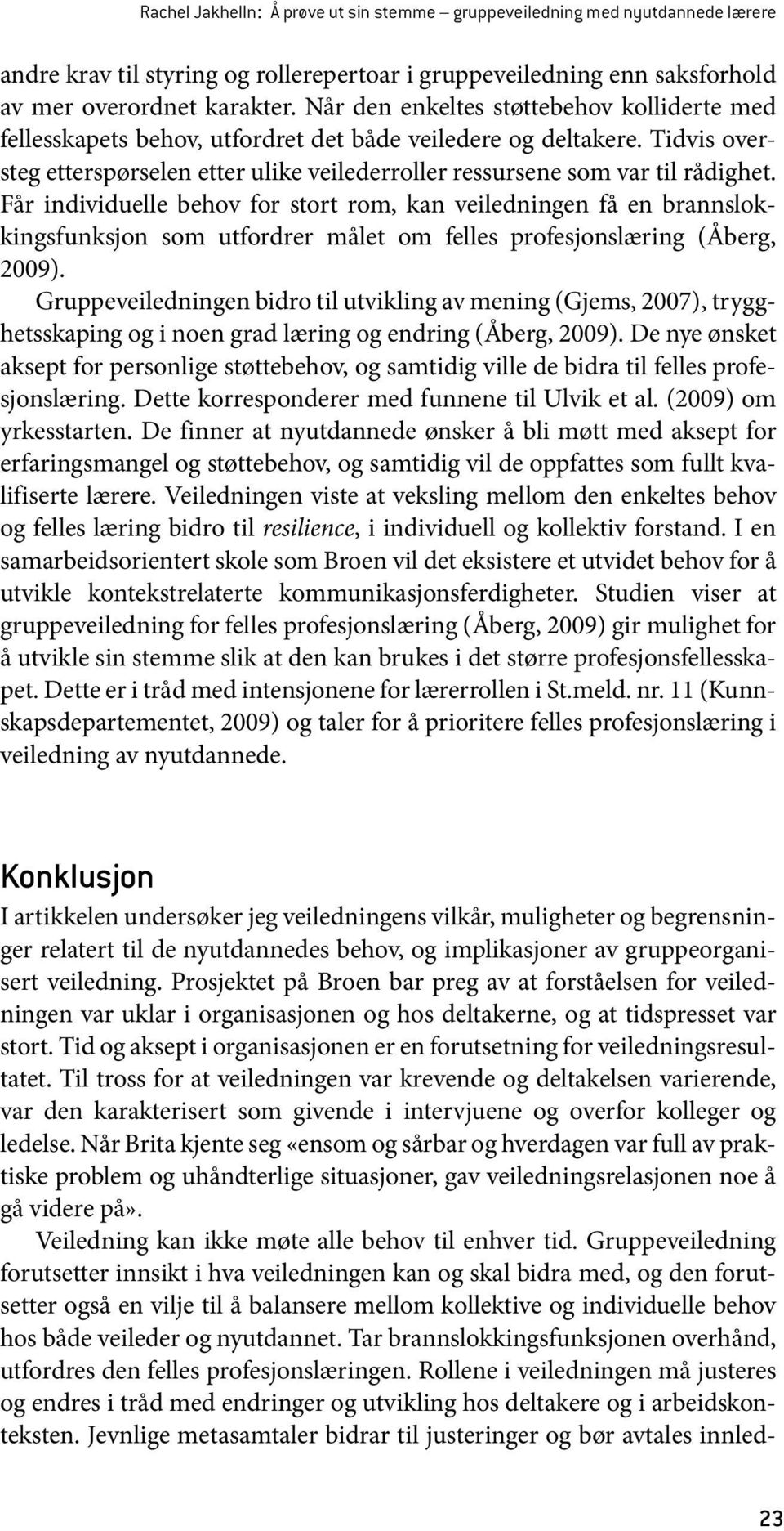 Får individuelle behov for stort rom, kan veiledningen få en brannslokkingsfunksjon som utfordrer målet om felles profesjonslæring (Åberg, 2009).