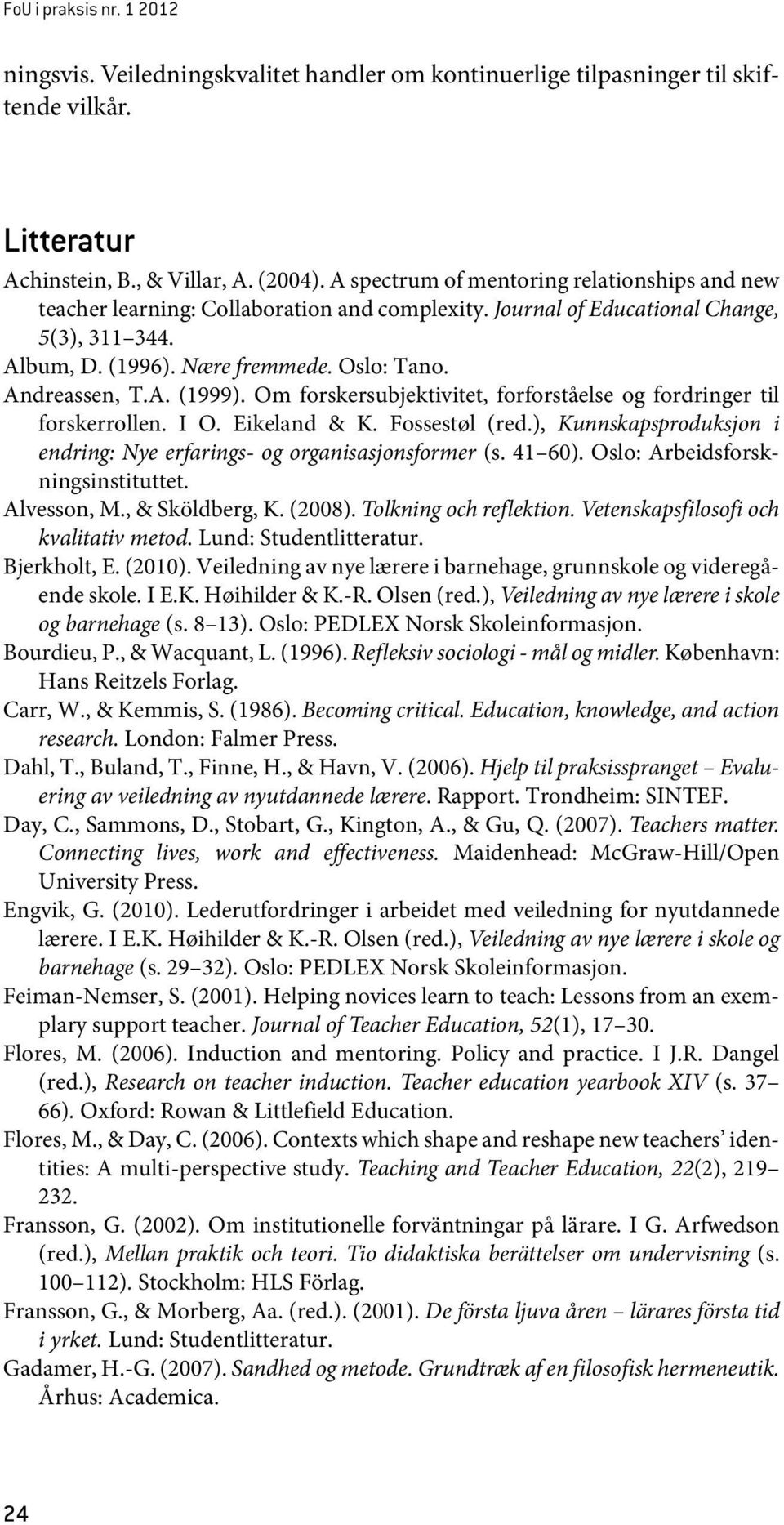 A. (1999). Om forskersubjektivitet, forforståelse og fordringer til forskerrollen. I O. Eikeland & K. Fossestøl (red.), Kunnskapsproduksjon i endring: Nye erfarings- og organisasjonsformer (s. 41 60).