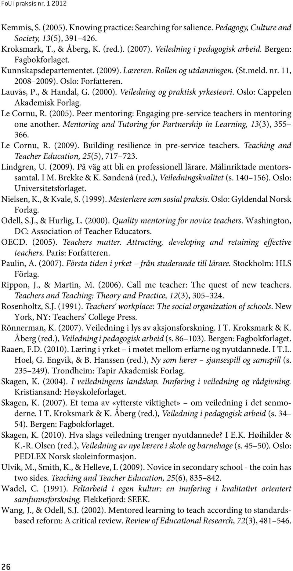 (2000). Veiledning og praktisk yrkesteori. Oslo: Cappelen Akademisk Forlag. Le Cornu, R. (2005). Peer mentoring: Engaging pre-service teachers in mentoring one another.