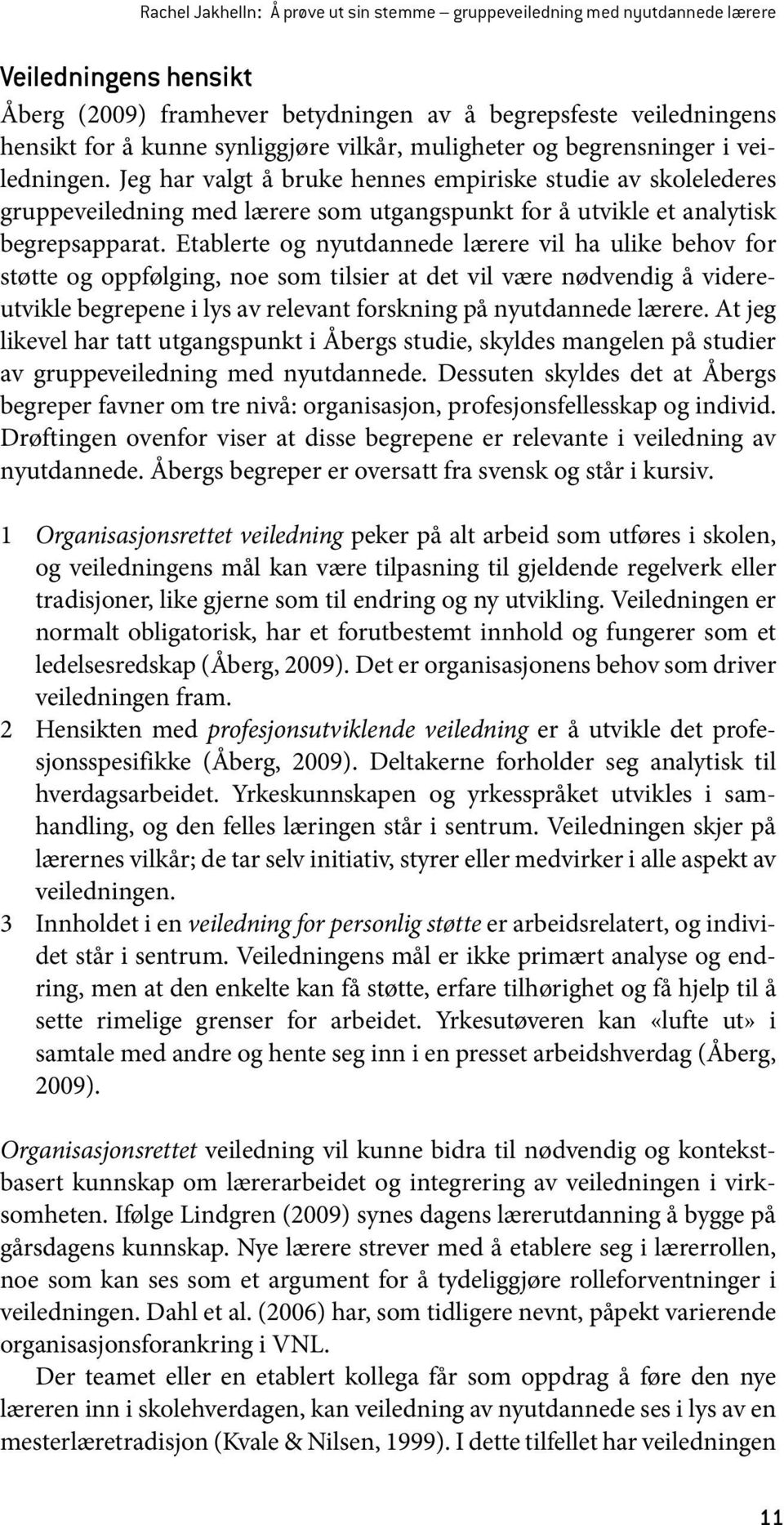 Jeg har valgt å bruke hennes empiriske studie av skolelederes gruppeveiledning med lærere som utgangspunkt for å utvikle et analytisk begrepsapparat.